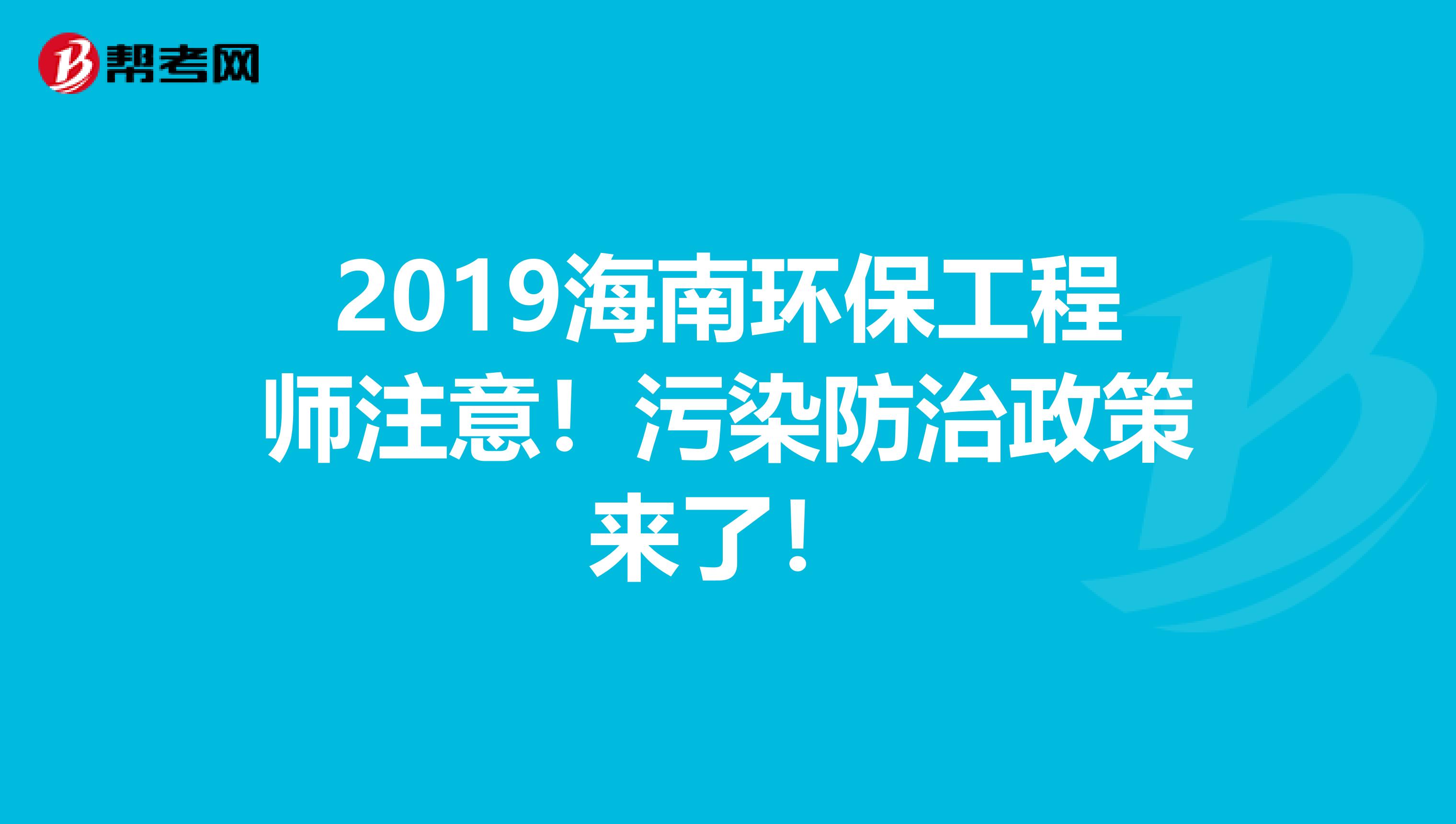 2019海南环保工程师注意！污染防治政策来了！