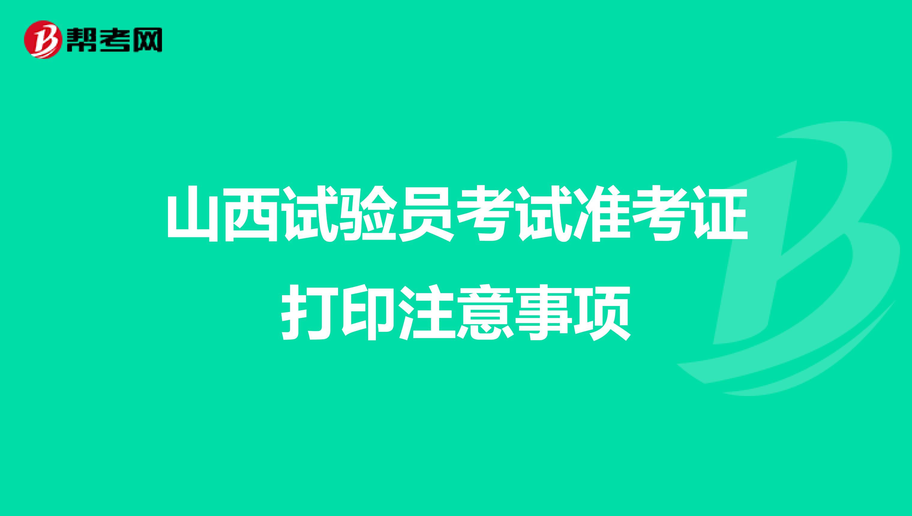 山西试验员考试准考证打印注意事项