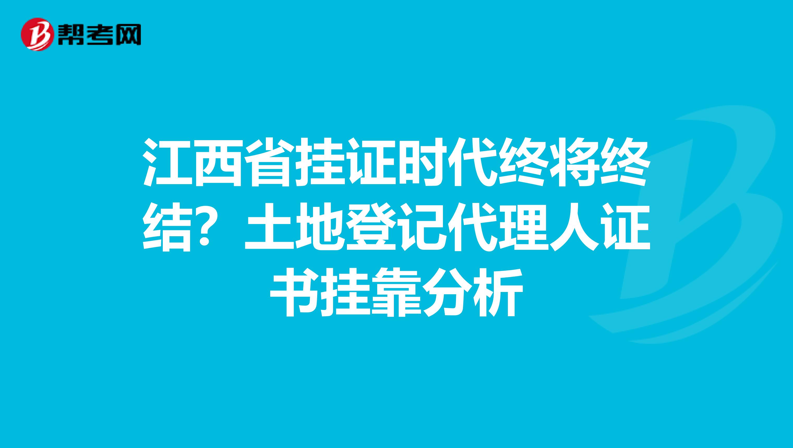 江西省挂证时代终将终结？土地登记代理人证书挂靠分析