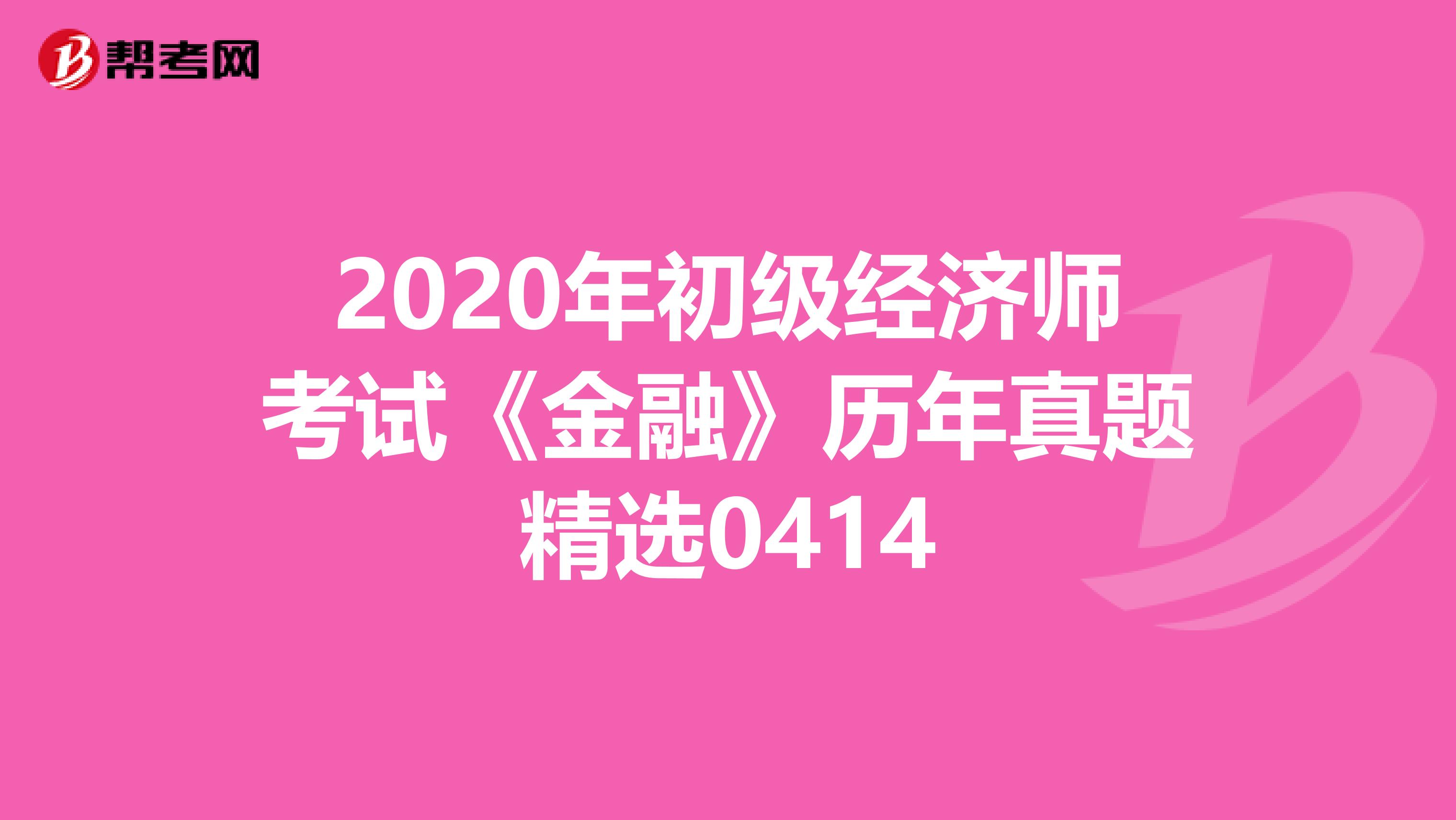 2020年初级经济师考试《金融》历年真题精选0414