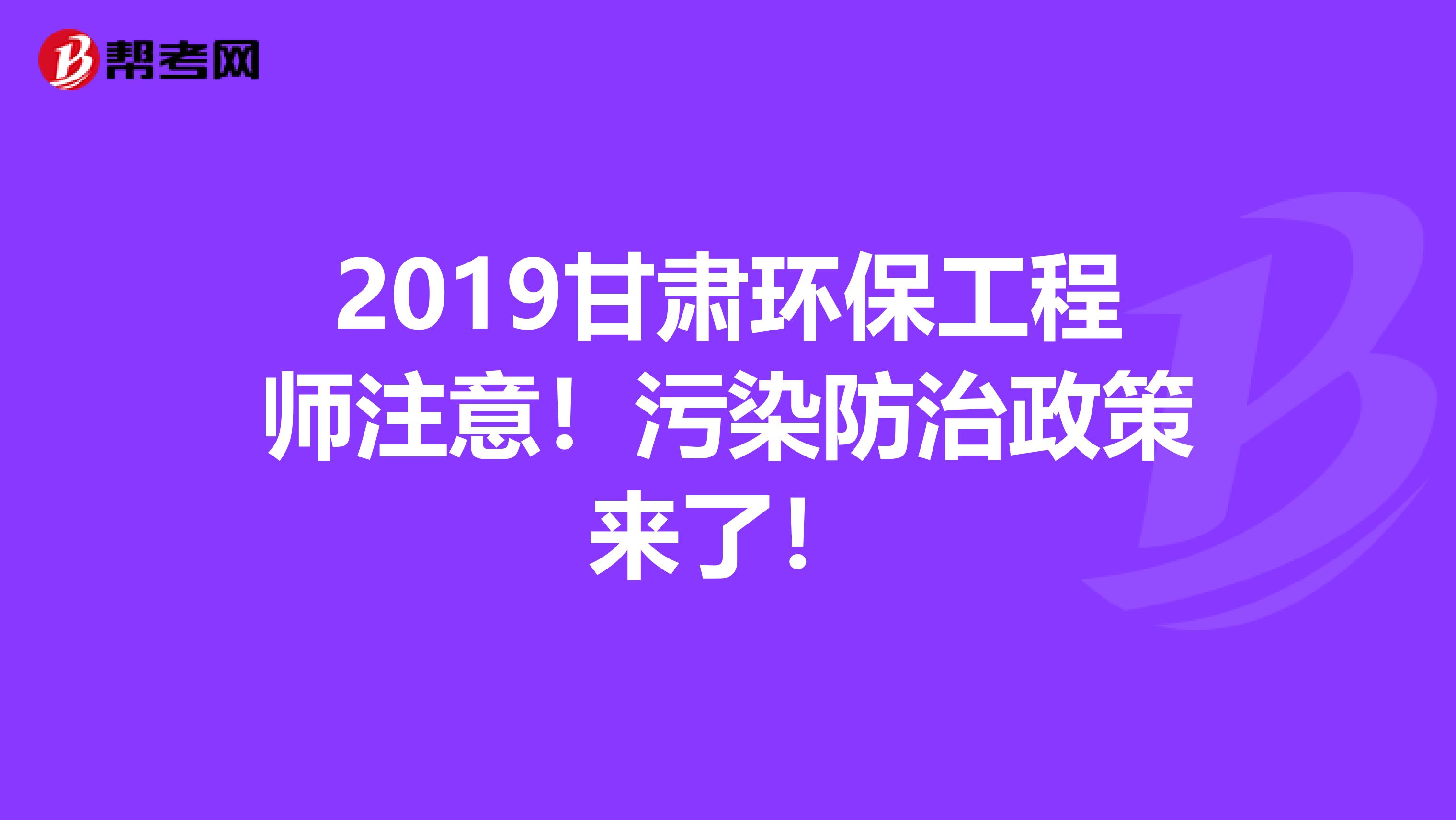 2019甘肃环保工程师注意！污染防治政策来了！