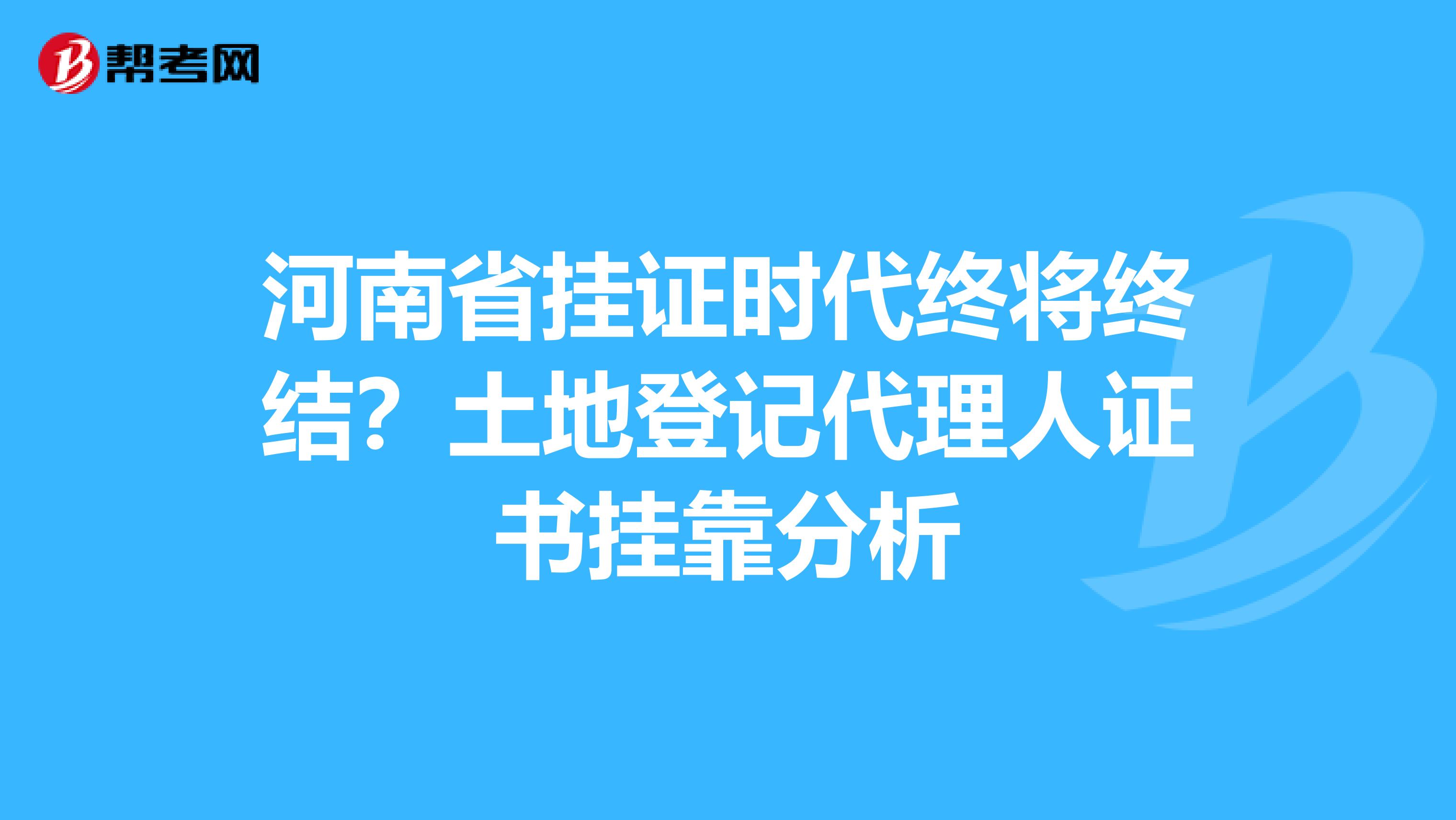 河南省挂证时代终将终结？土地登记代理人证书挂靠分析