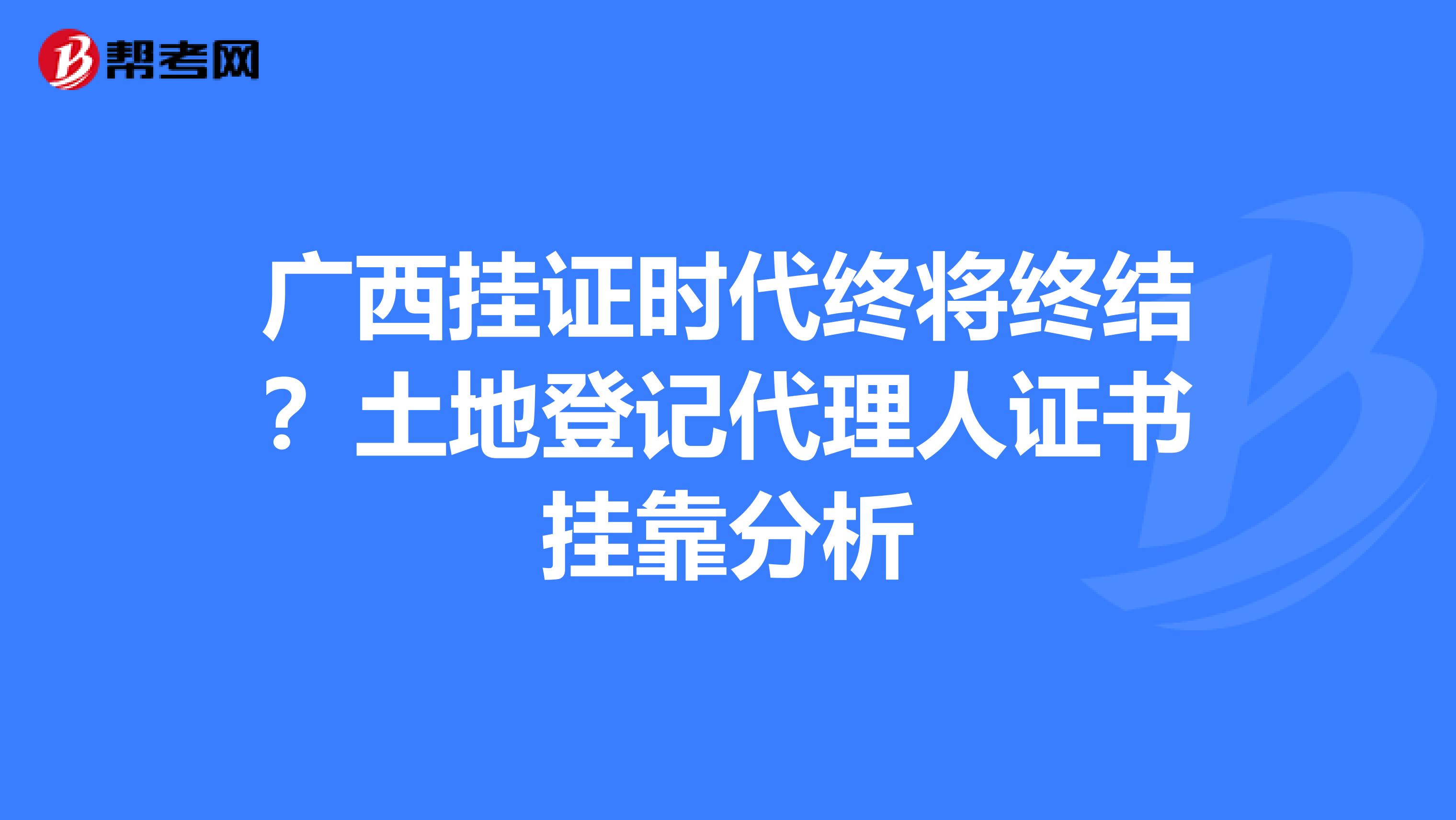 广西挂证时代终将终结？土地登记代理人证书挂靠分析