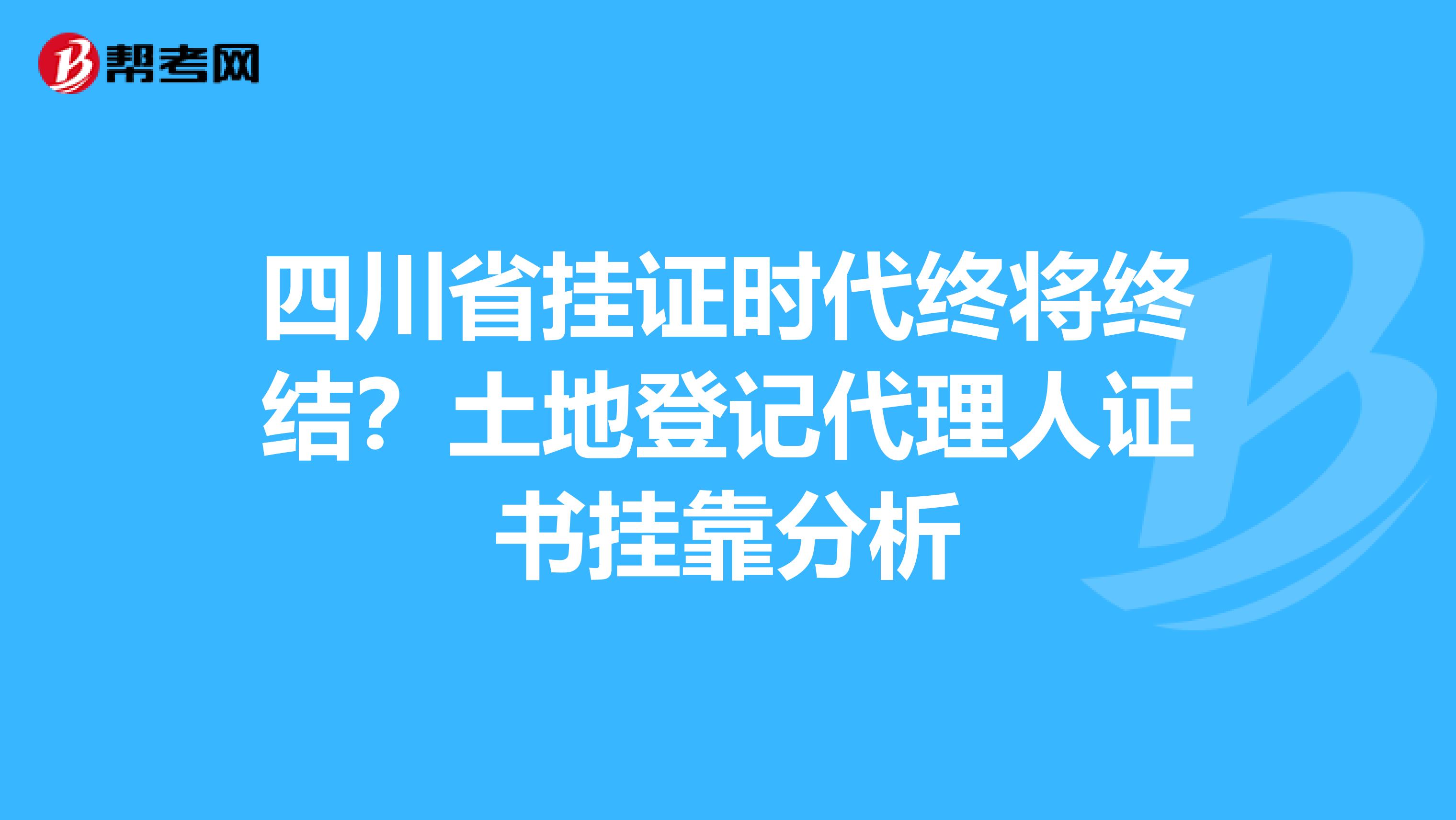 四川省挂证时代终将终结？土地登记代理人证书挂靠分析