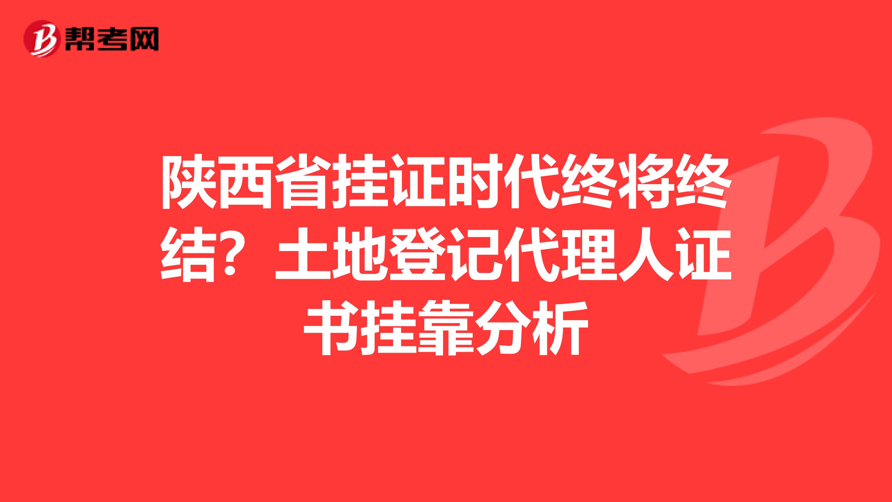 陕西省挂证时代终将终结？土地登记代理人证书挂靠分析