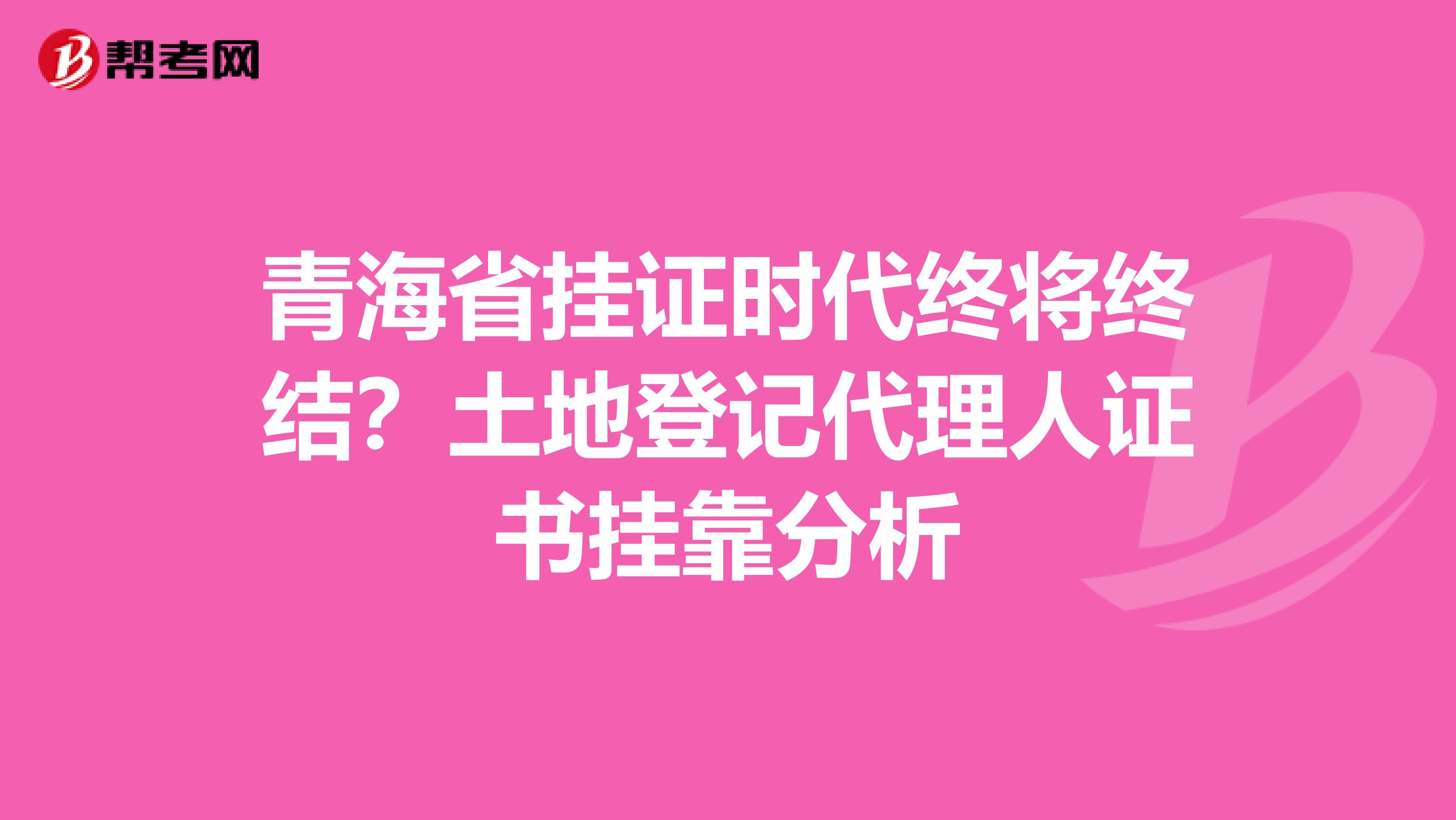 青海省挂证时代终将终结？土地登记代理人证书挂靠分析