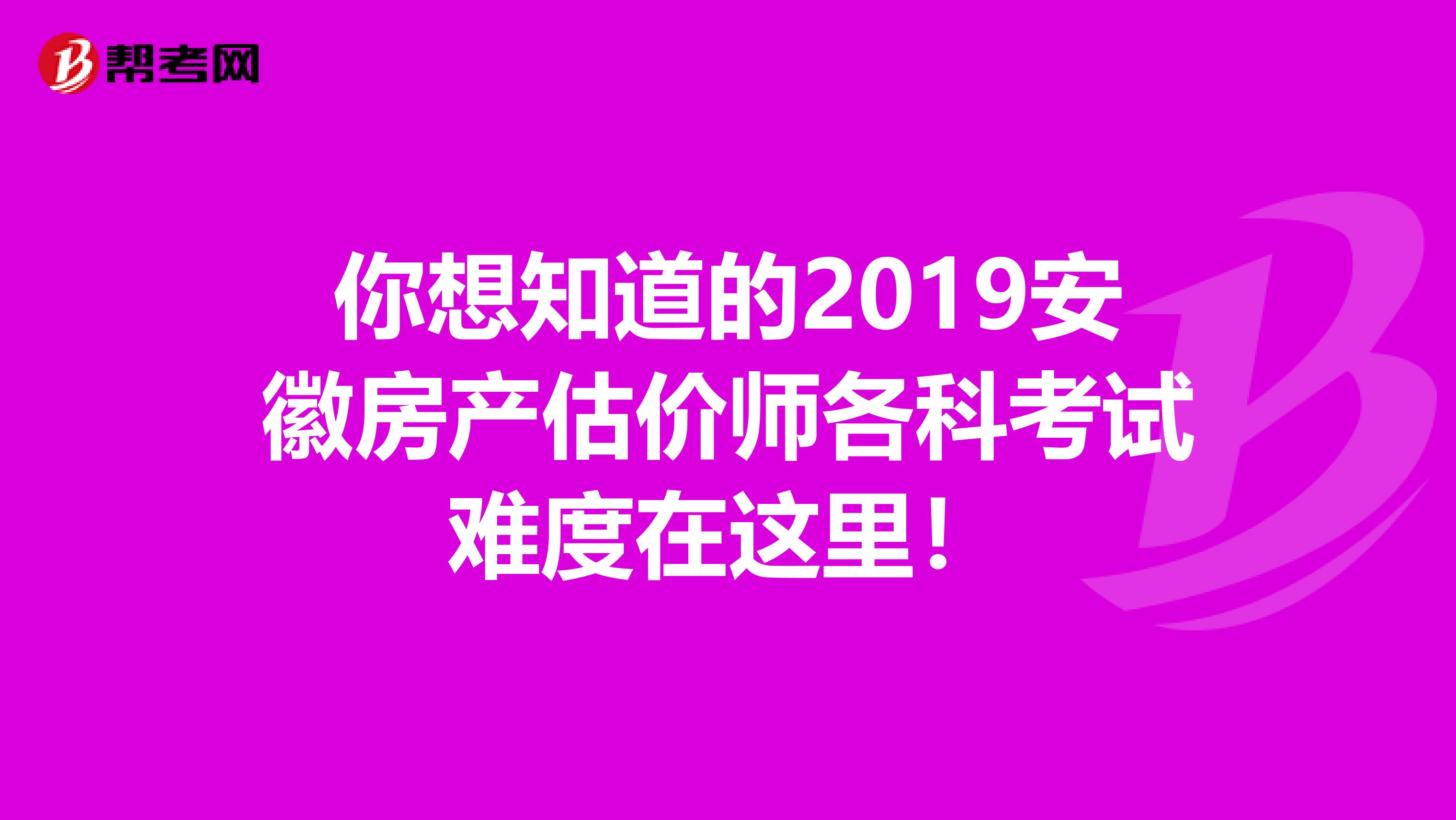 你想知道的2019安徽房产估价师各科考试难度在这里！