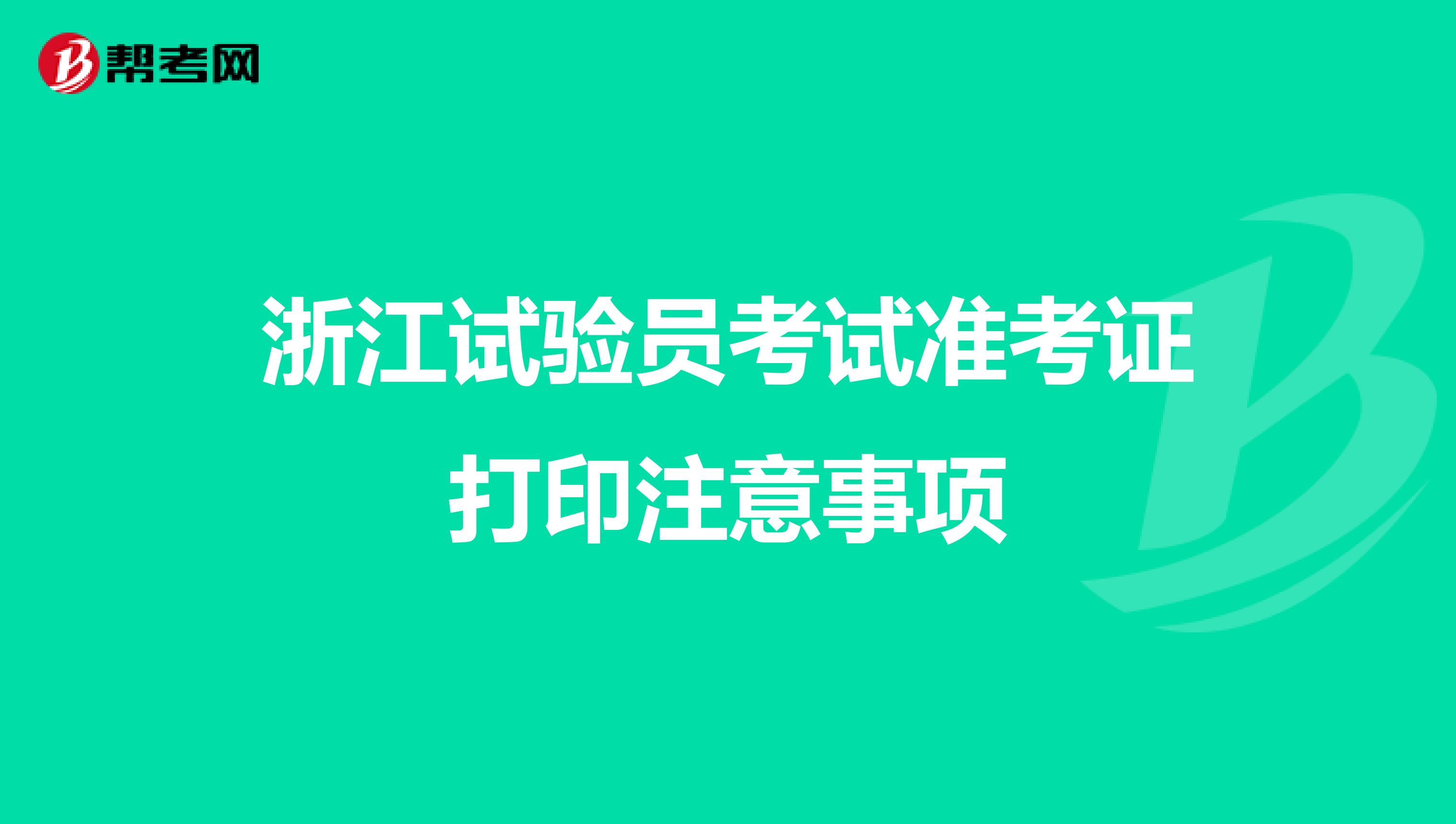 浙江試驗(yàn)員考試準(zhǔn)考證打印注意事項(xiàng)