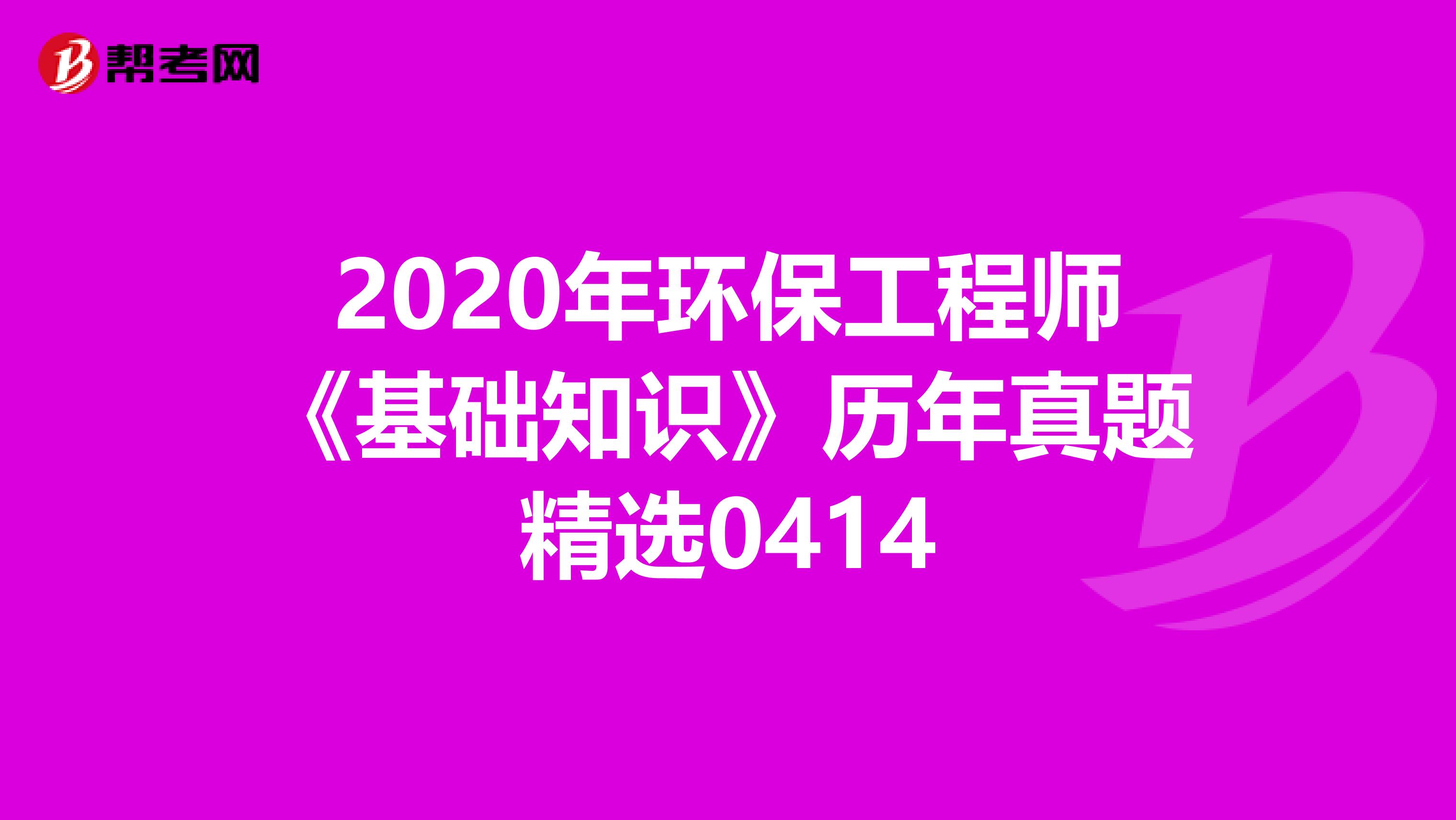2020年环保工程师《基础知识》历年真题精选0414