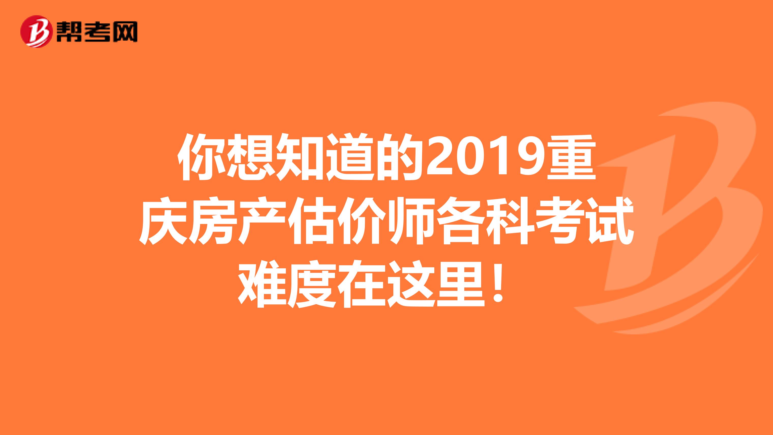 你想知道的2019重庆房产估价师各科考试难度在这里！
