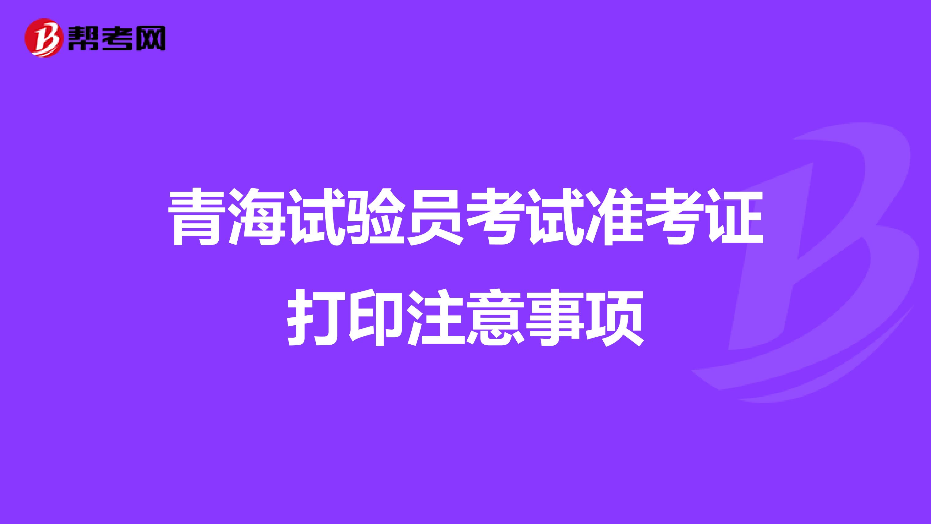 青海试验员考试准考证打印注意事项