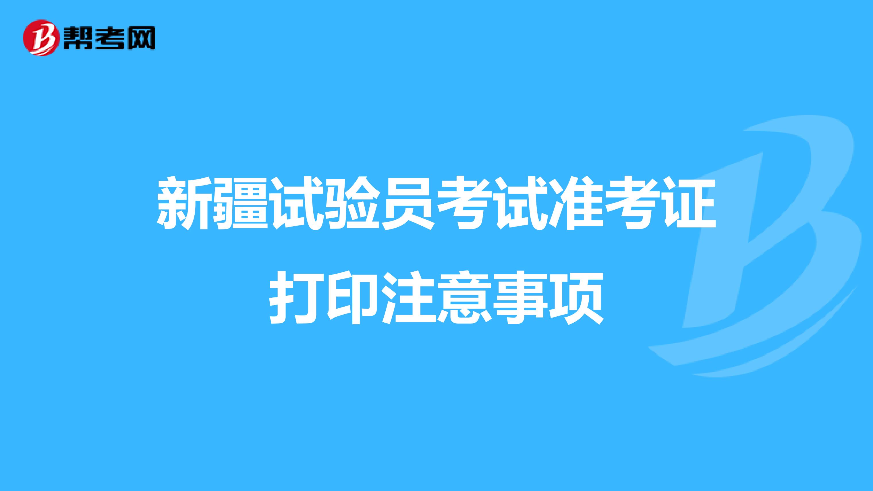 新疆试验员考试准考证打印注意事项