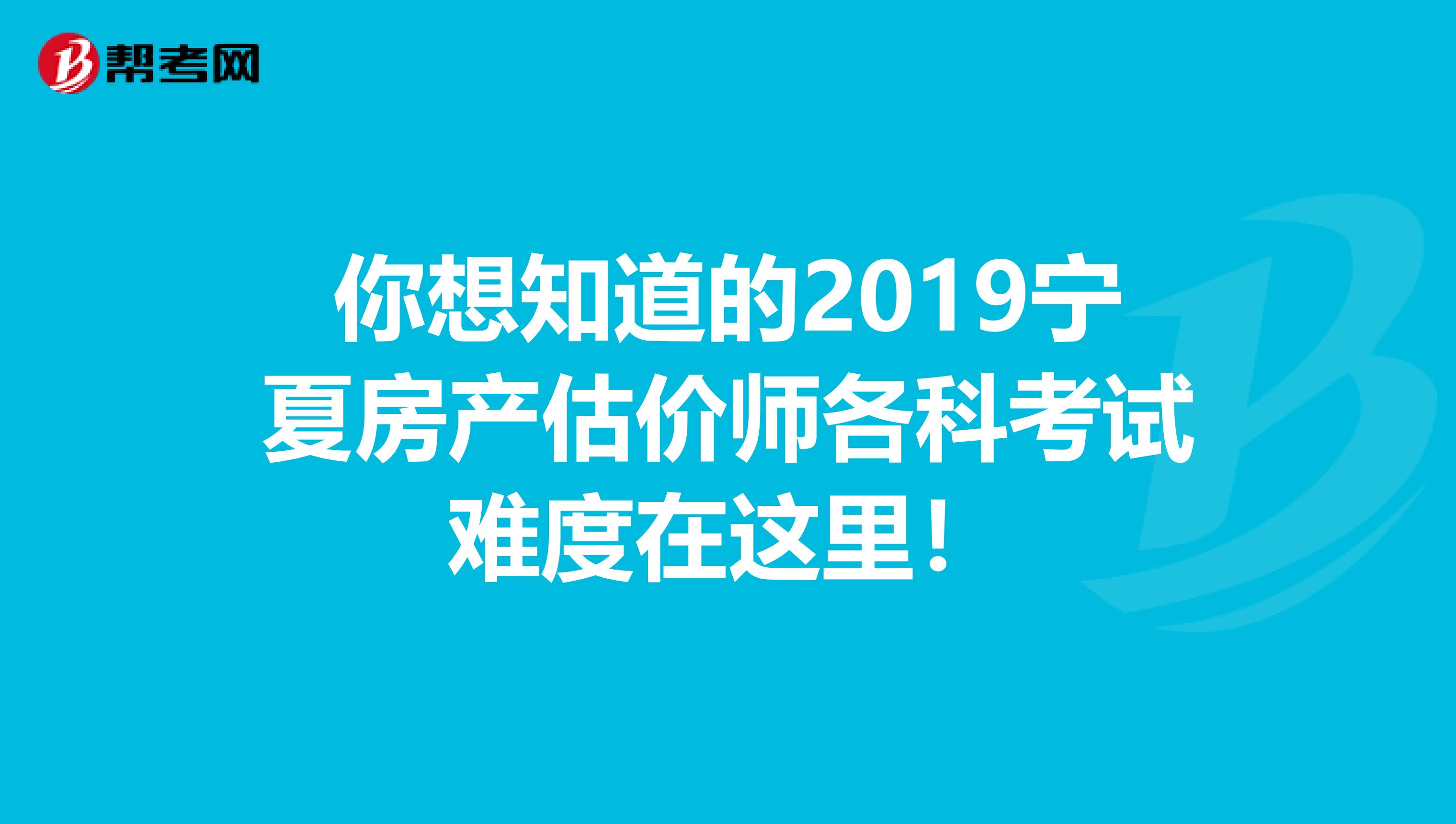 你想知道的2019宁夏房产估价师各科考试难度在这里！
