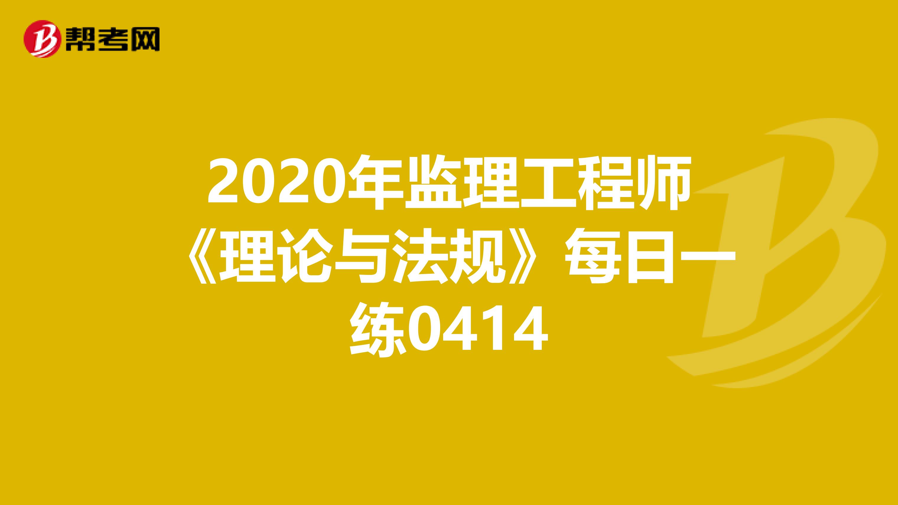 2020年监理工程师《理论与法规》每日一练0414