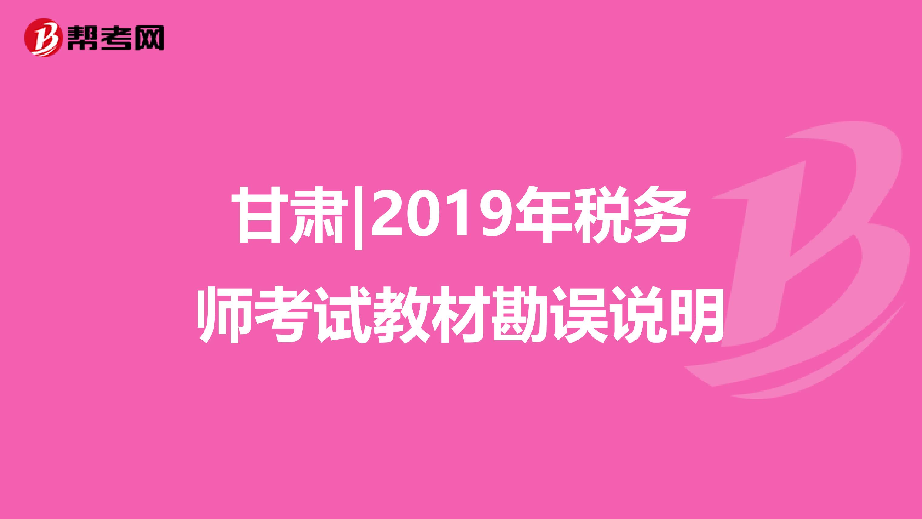 甘肃|2019年税务师考试教材勘误说明