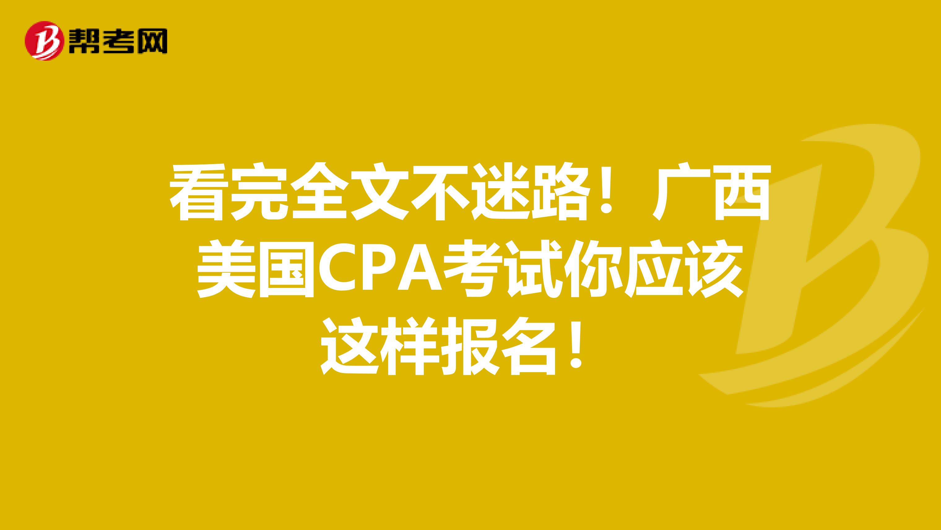 看完全文不迷路！广西美国CPA考试你应该这样报名！