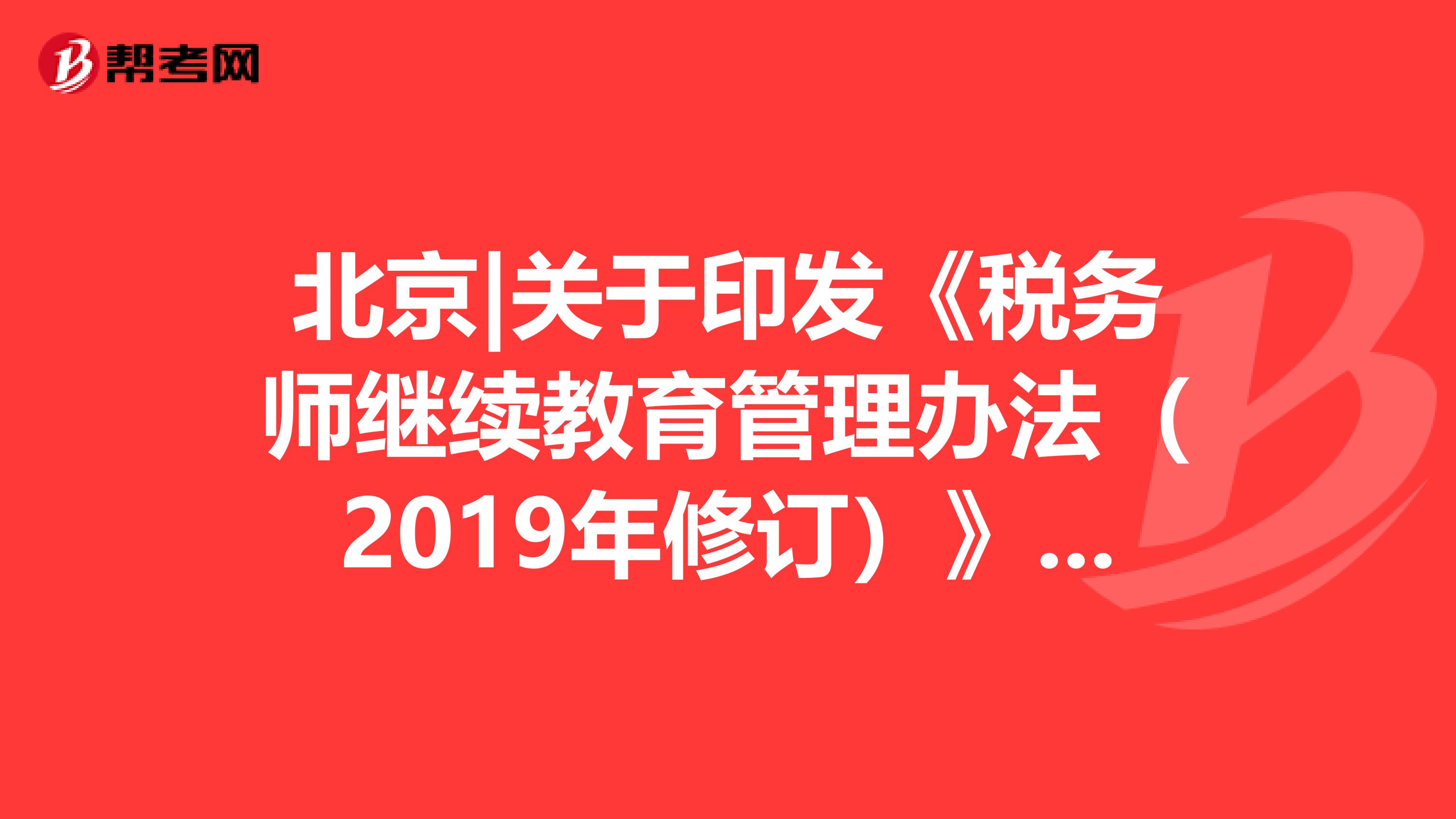 北京|关于印发《税务师继续教育管理办法（2019年修订）》的通知