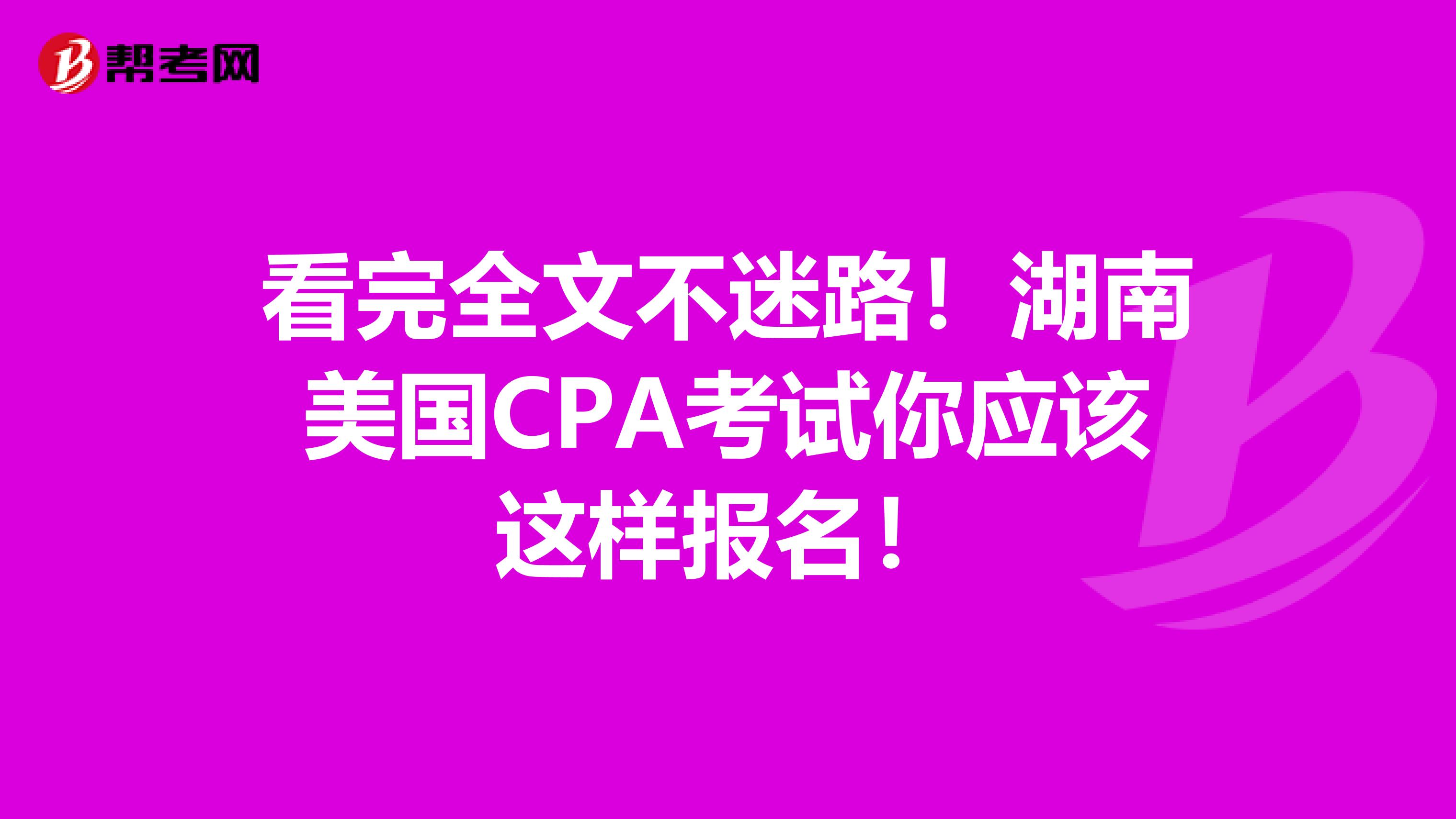 看完全文不迷路！湖南美国CPA考试你应该这样报名！