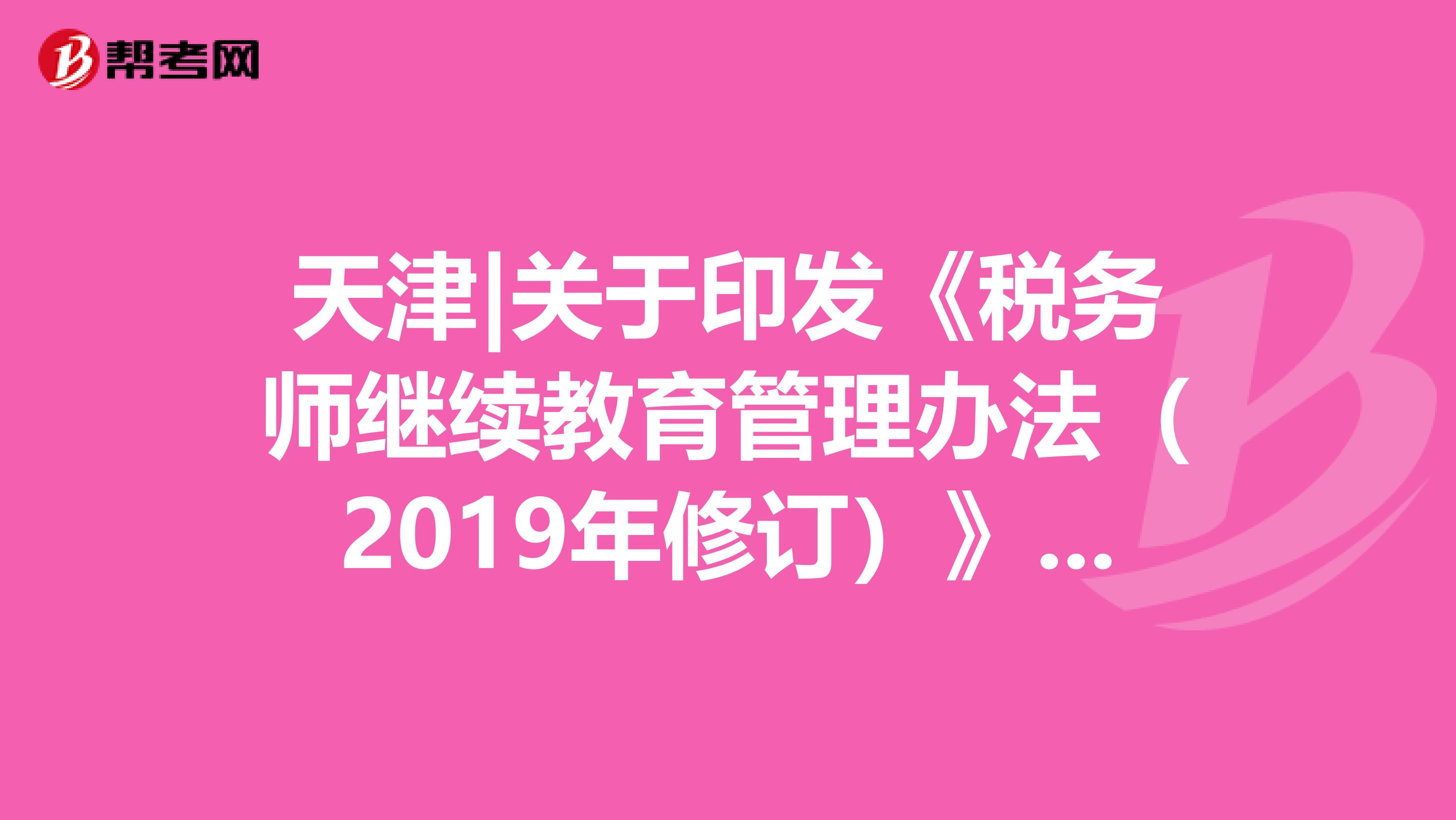 天津|关于印发《税务师继续教育管理办法（2019年修订）》的通知
