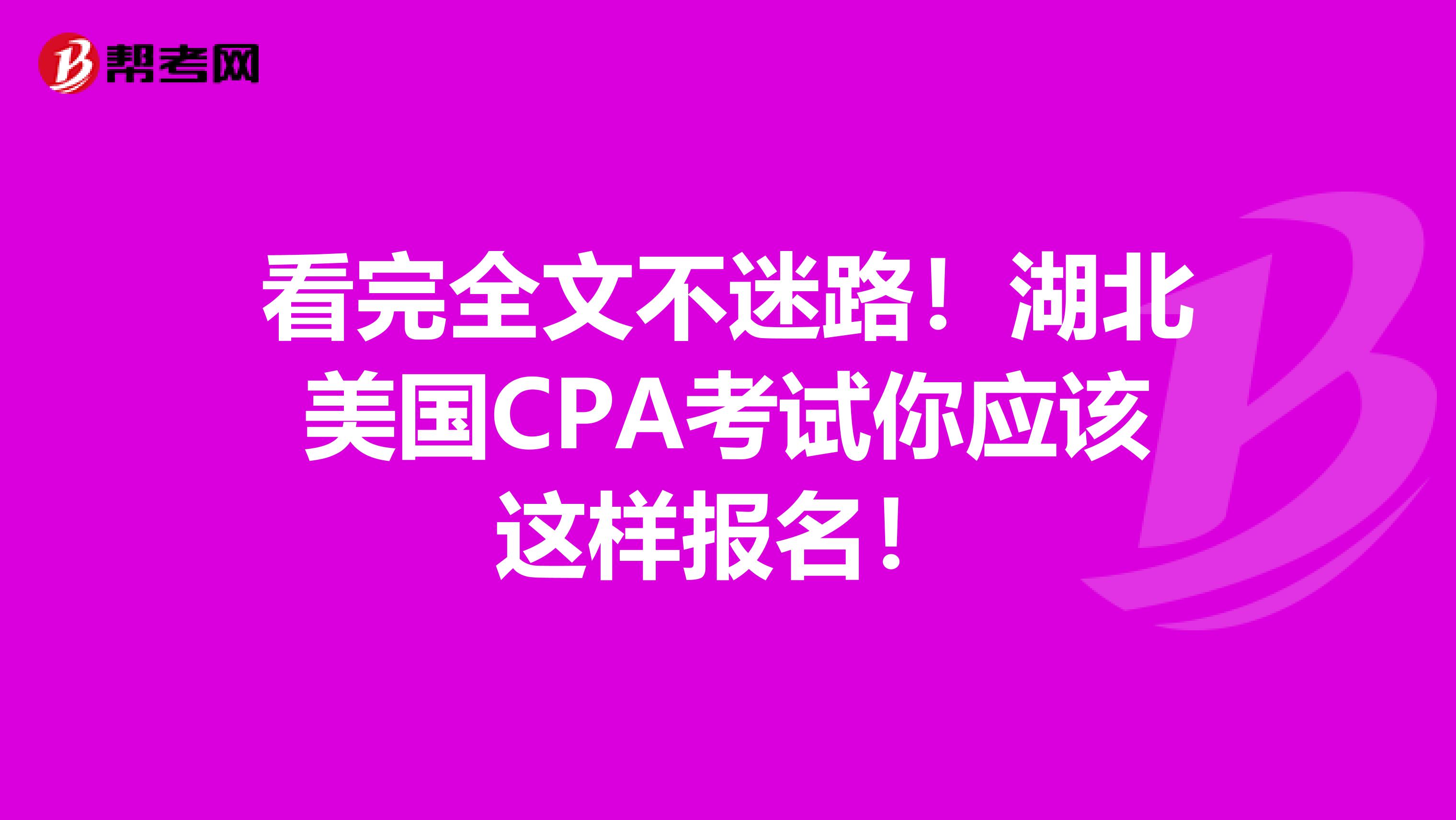 看完全文不迷路！湖北美国CPA考试你应该这样报名！