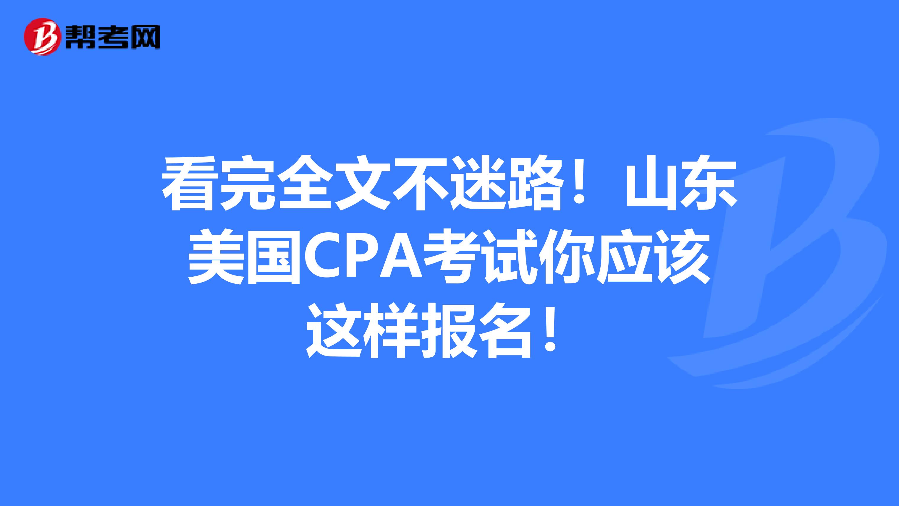 看完全文不迷路！山东美国CPA考试你应该这样报名！