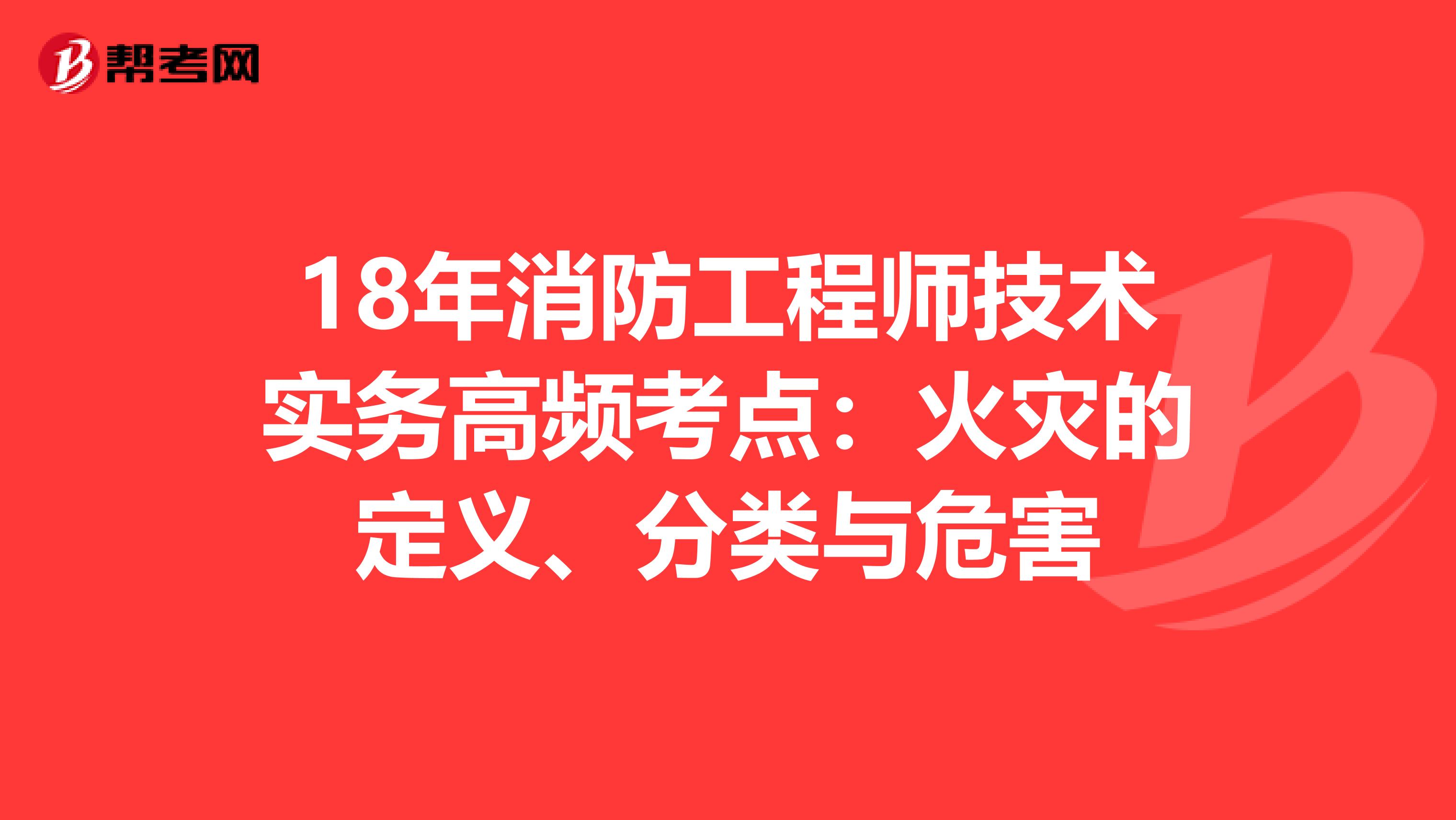 18年消防工程师技术实务高频考点：火灾的定义、分类与危害