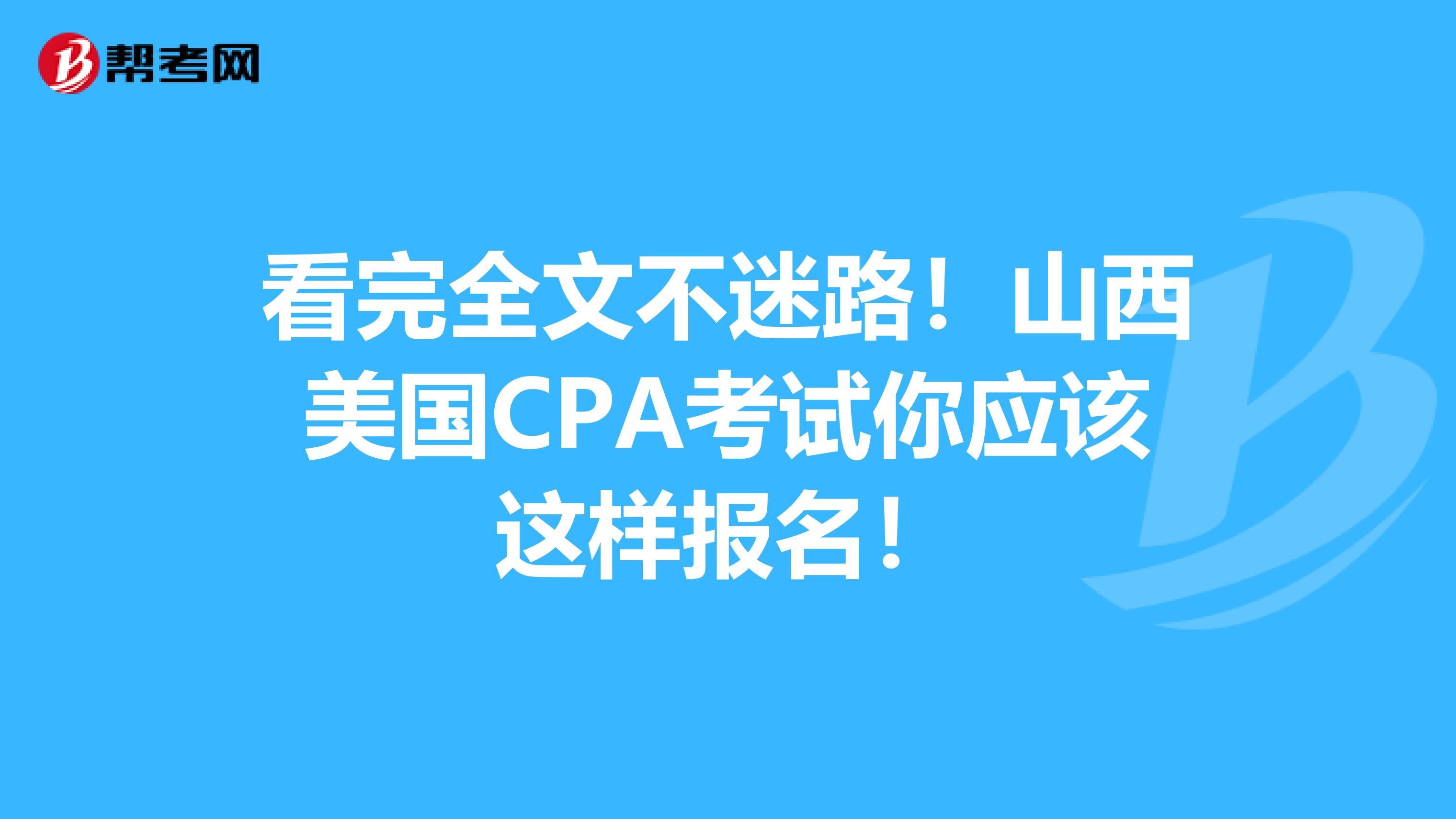 看完全文不迷路！山西美国CPA考试你应该这样报名！