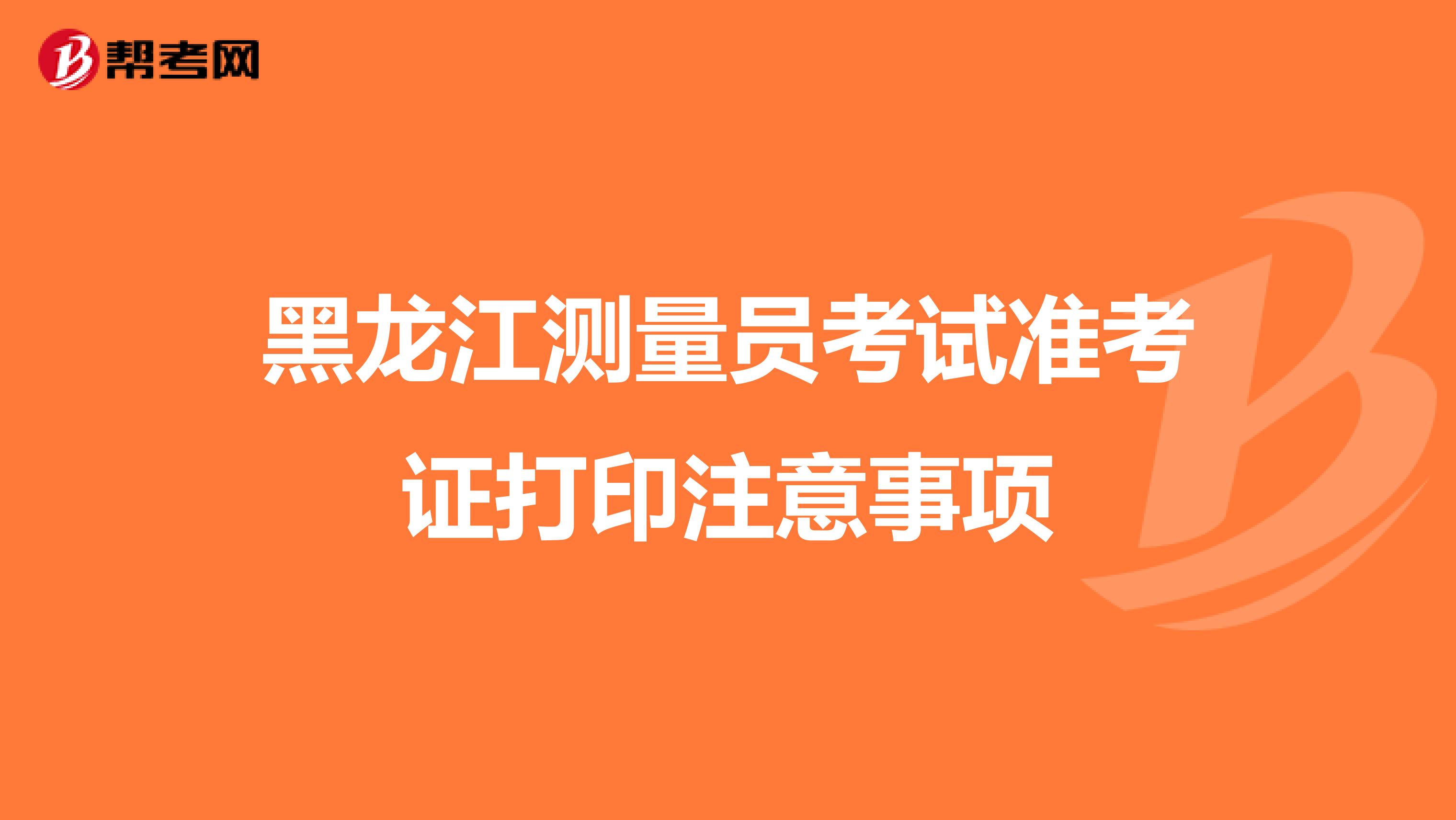 黑龙江测量员考试准考证打印注意事项