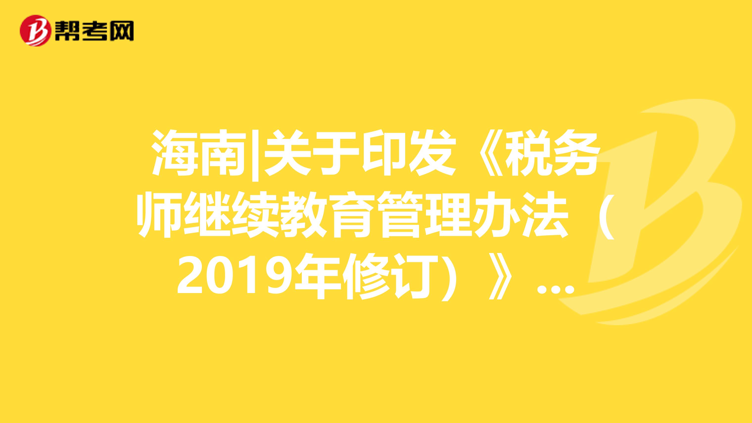 海南|关于印发《税务师继续教育管理办法（2019年修订）》的通知
