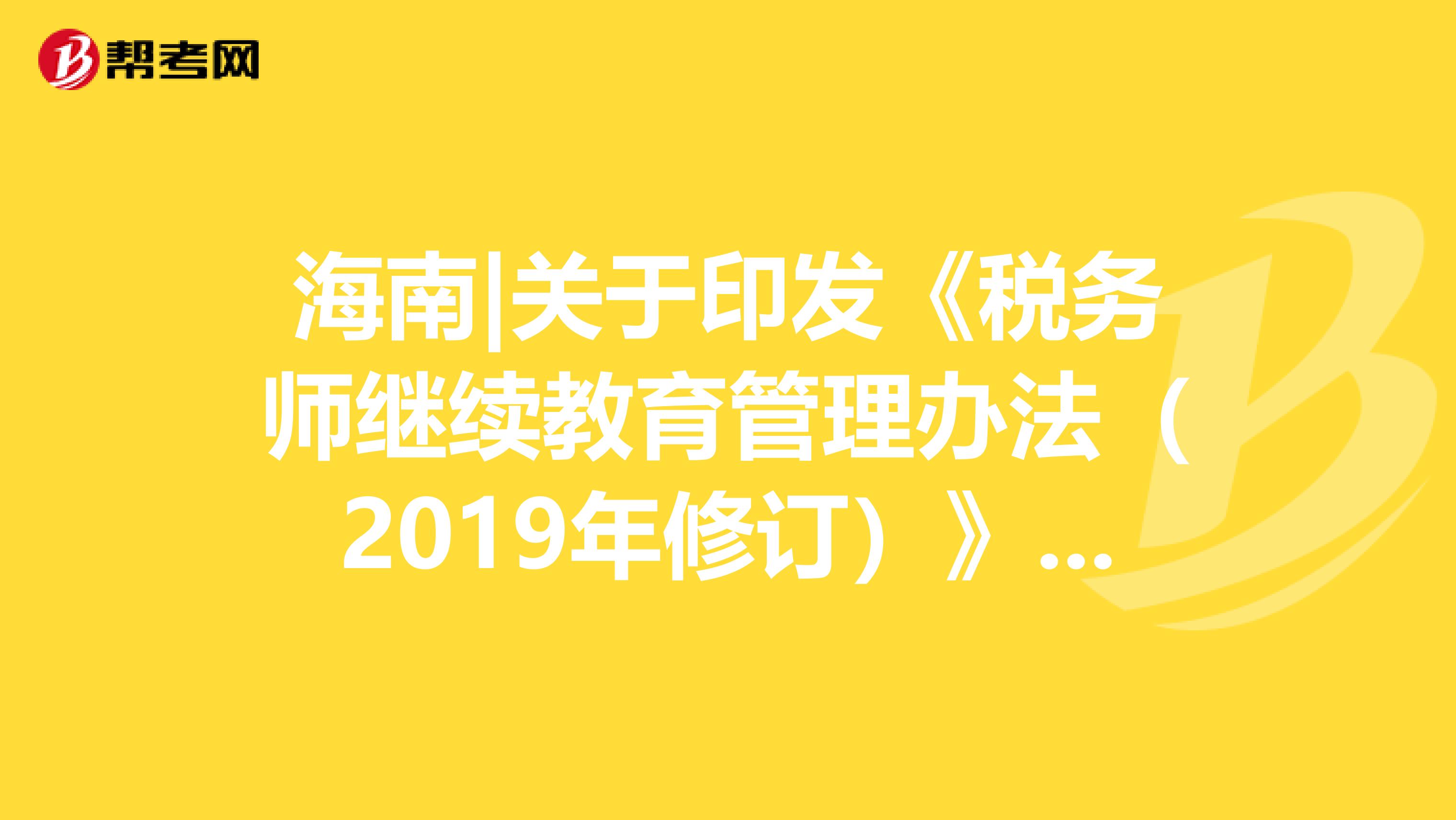 海南|关于印发《税务师继续教育管理办法（2019年修订）》的通知