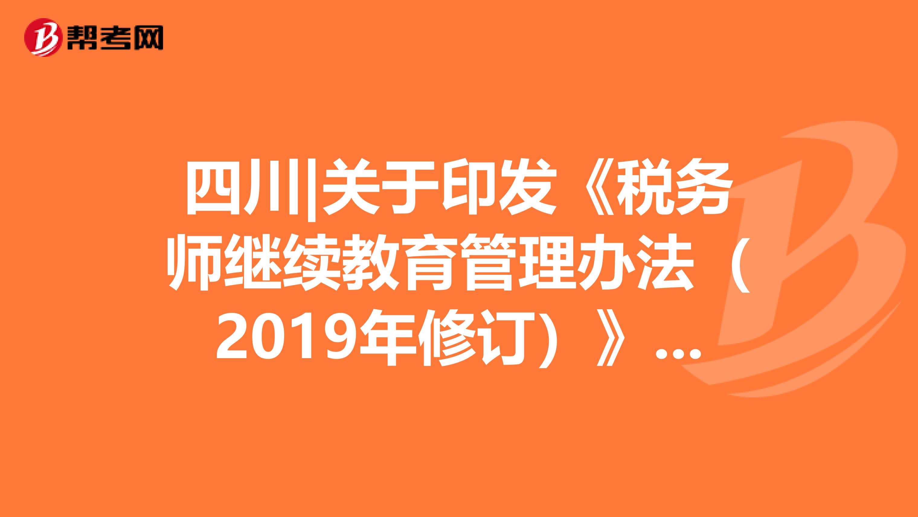 四川|关于印发《税务师继续教育管理办法（2019年修订）》的通知