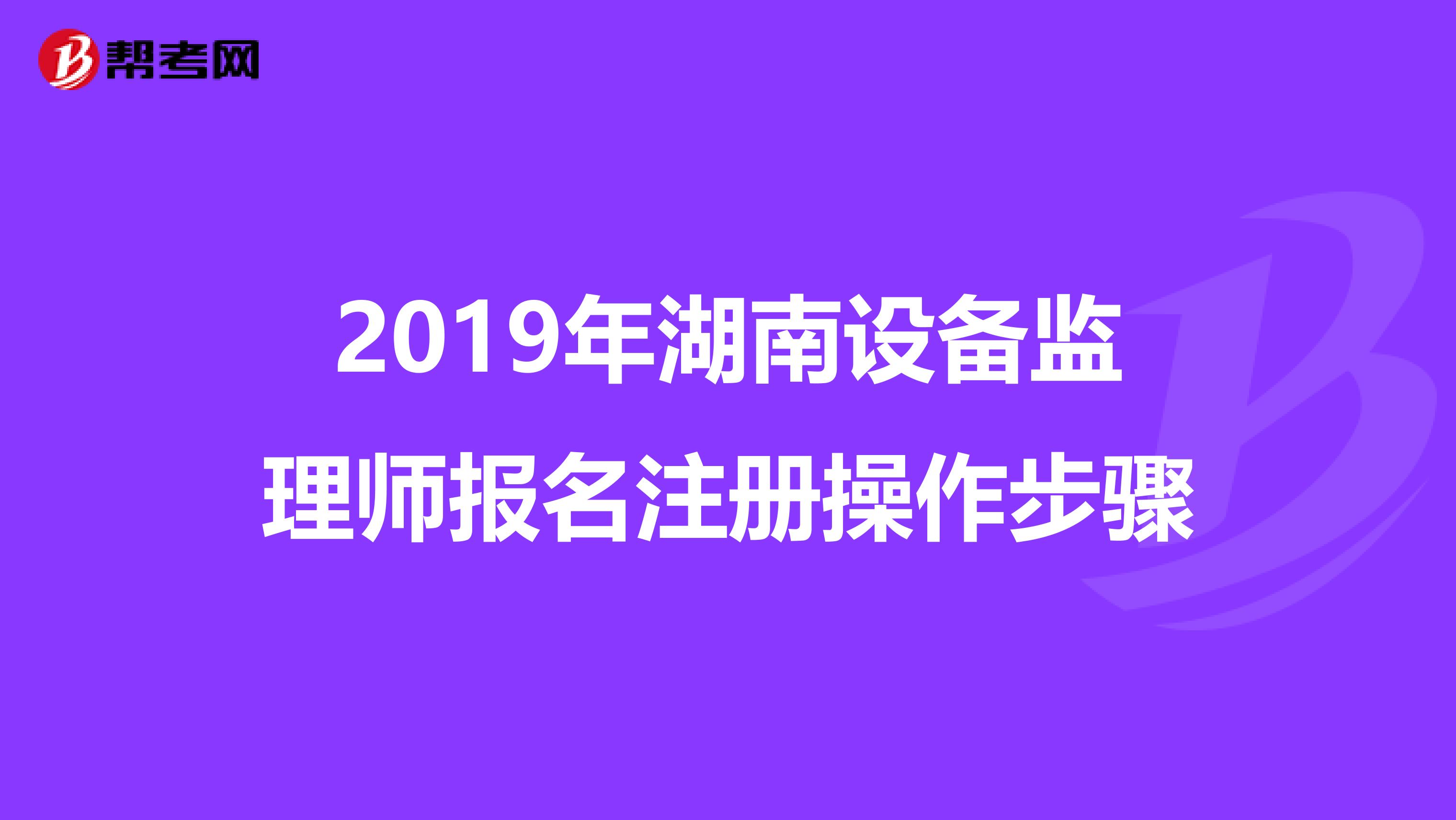 2019年湖南設(shè)備監(jiān)理師報名注冊操作步驟