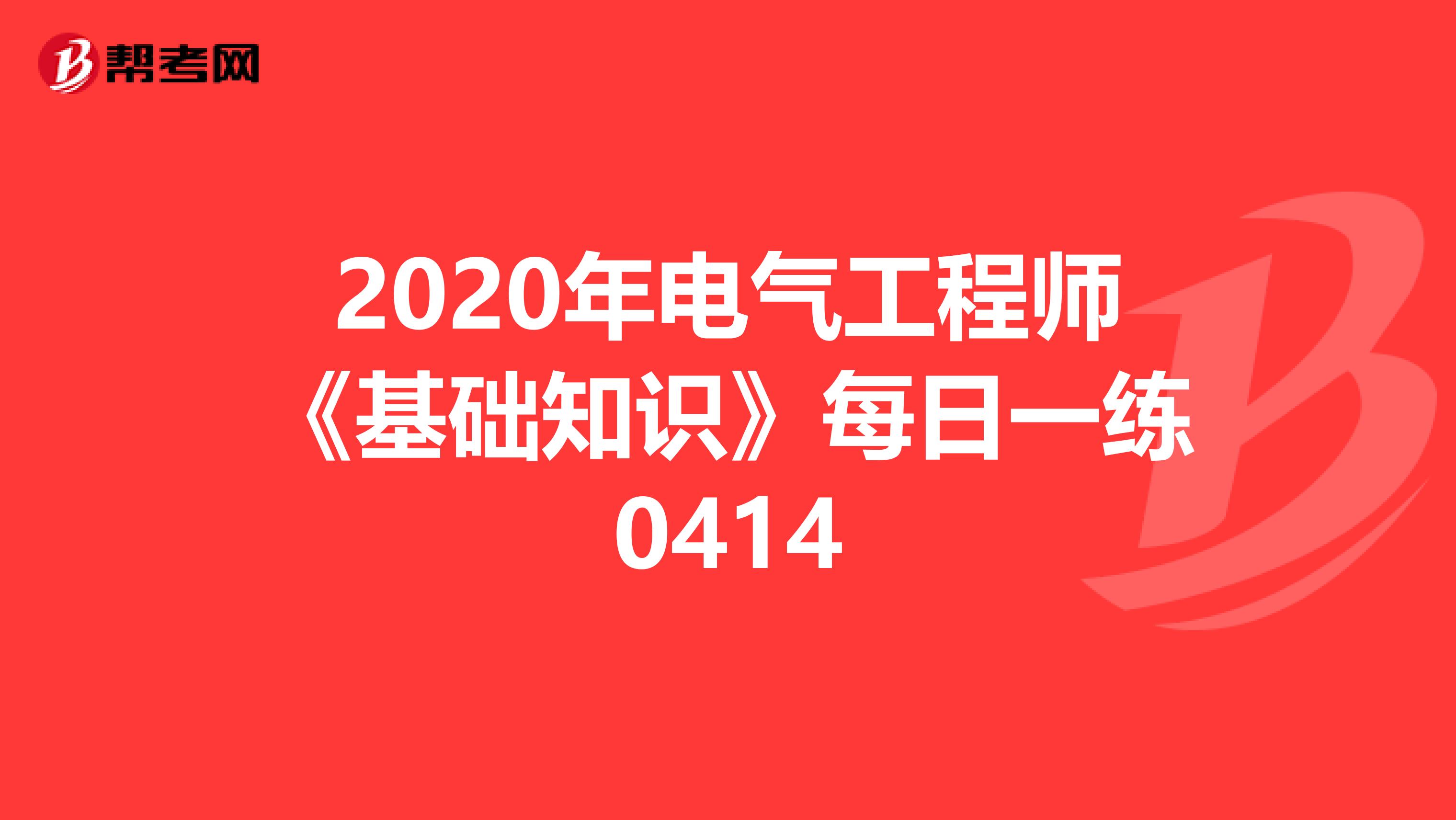 2020年电气工程师《基础知识》每日一练0414