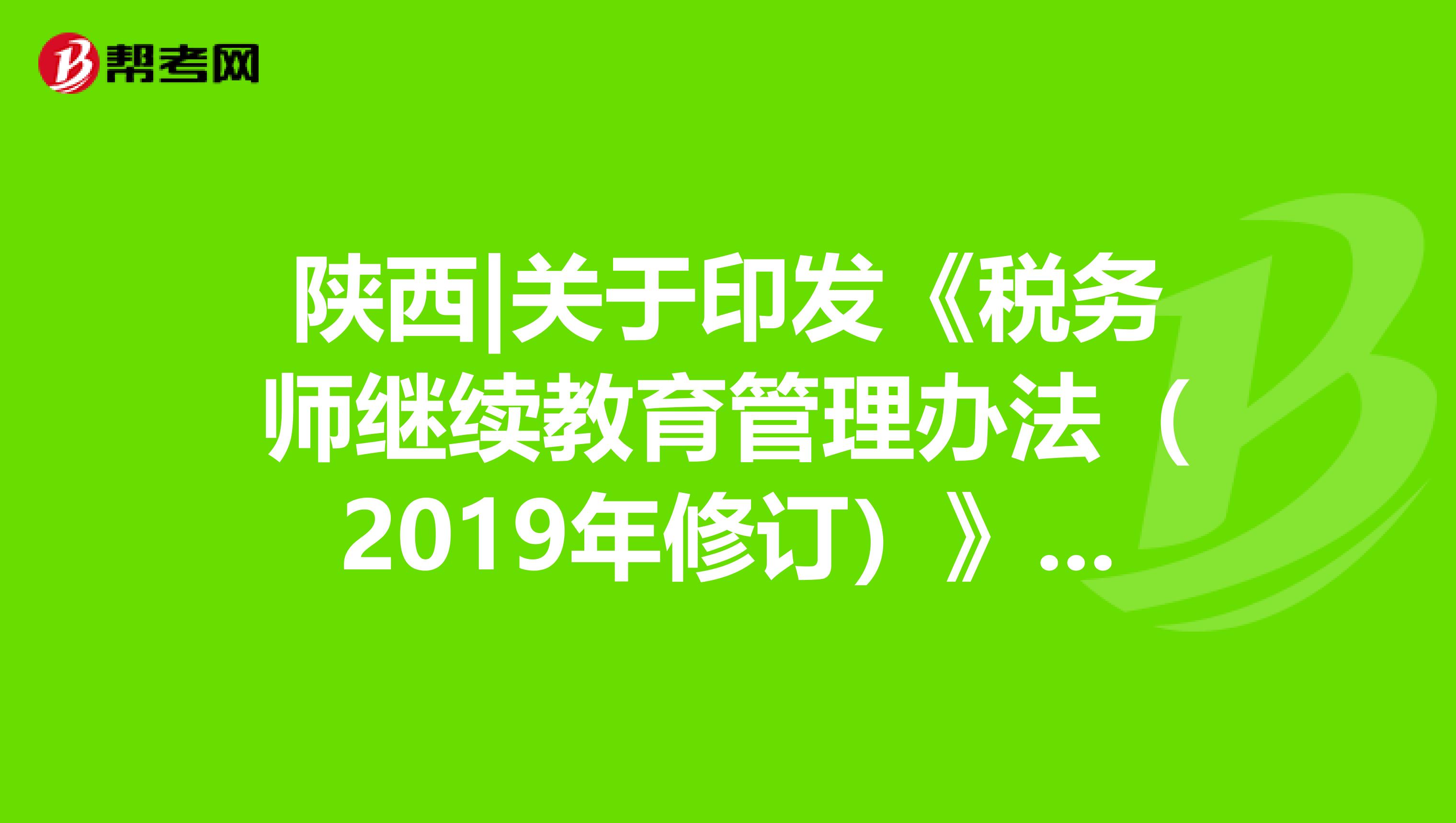 陕西|关于印发《税务师继续教育管理办法（2019年修订）》的通知