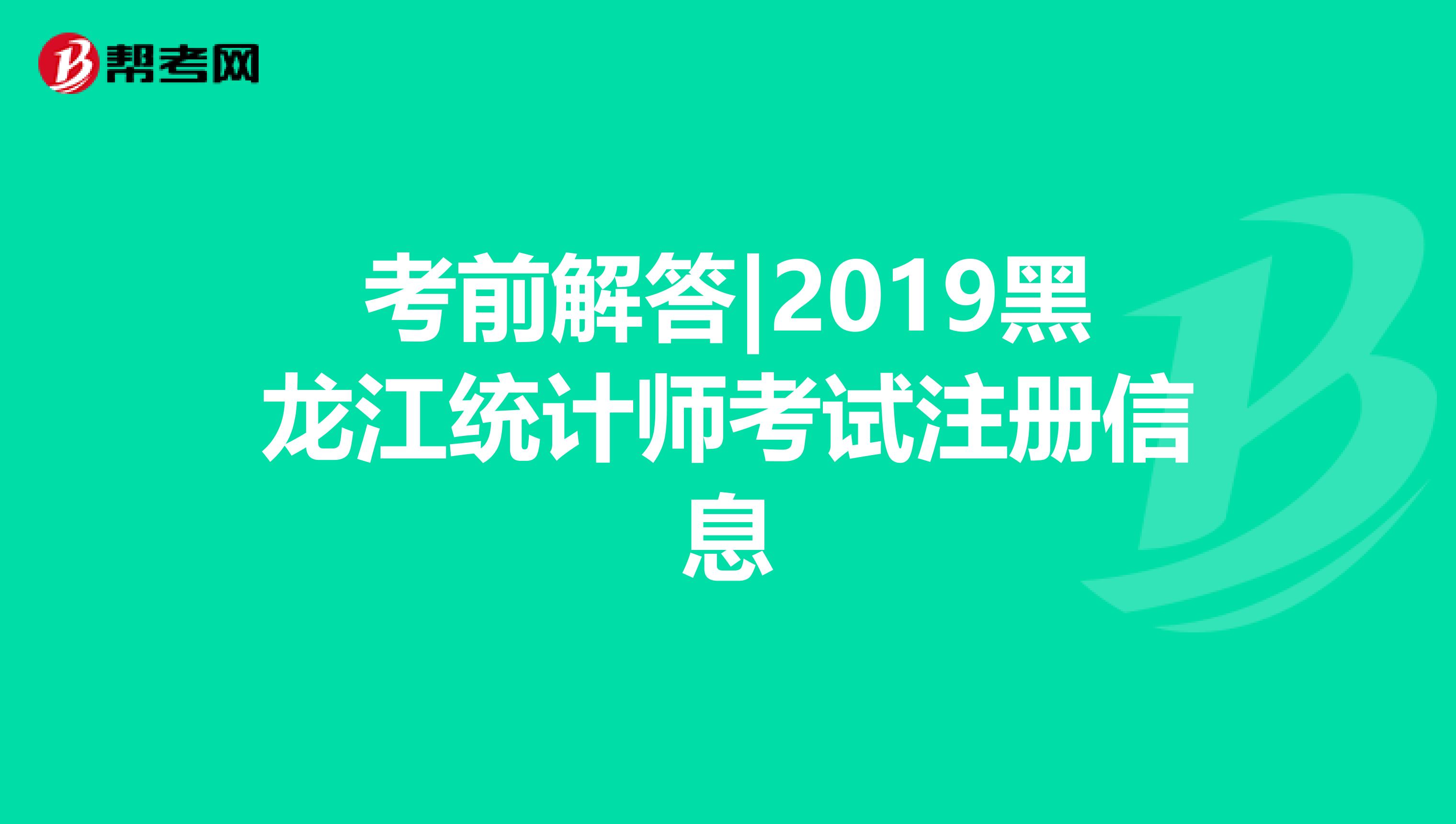考前解答|2019黑龍江統計師考試注冊信息