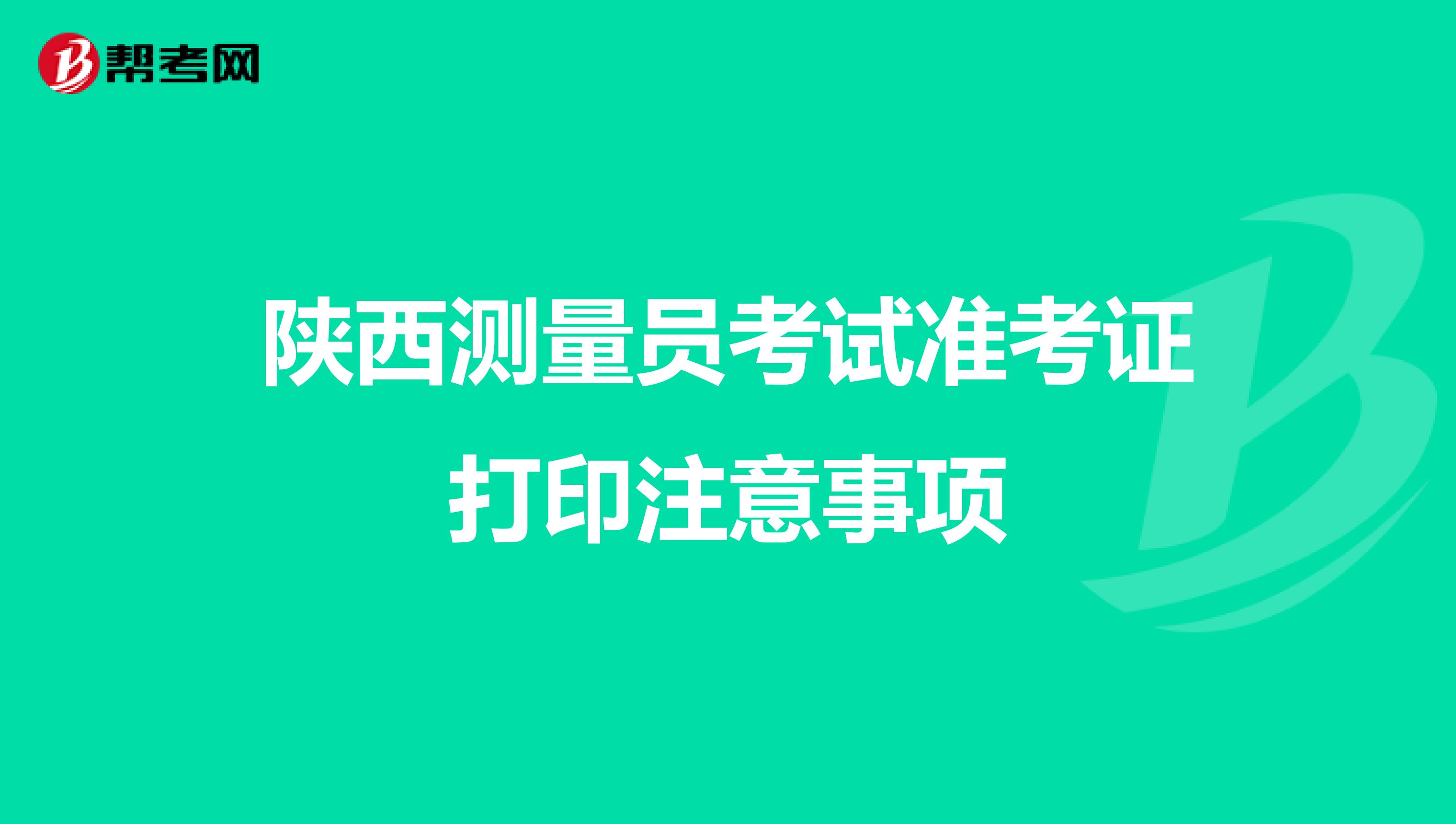 陕西测量员考试准考证打印注意事项