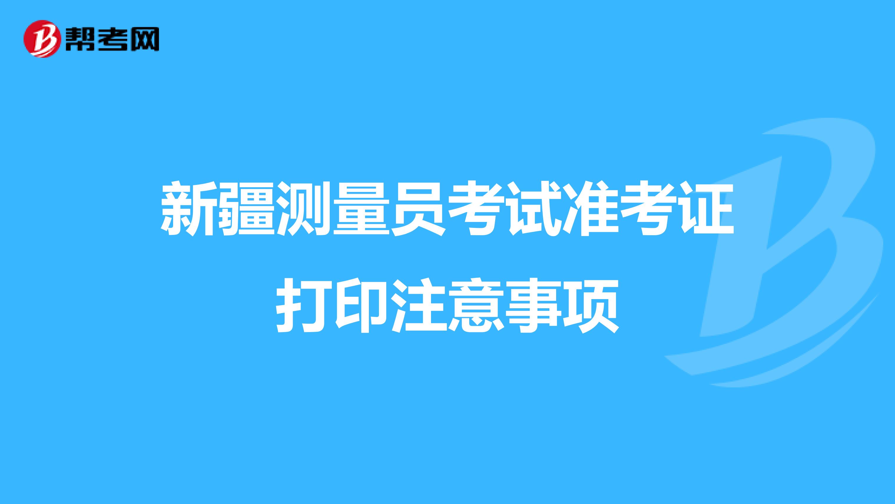 新疆测量员考试准考证打印注意事项