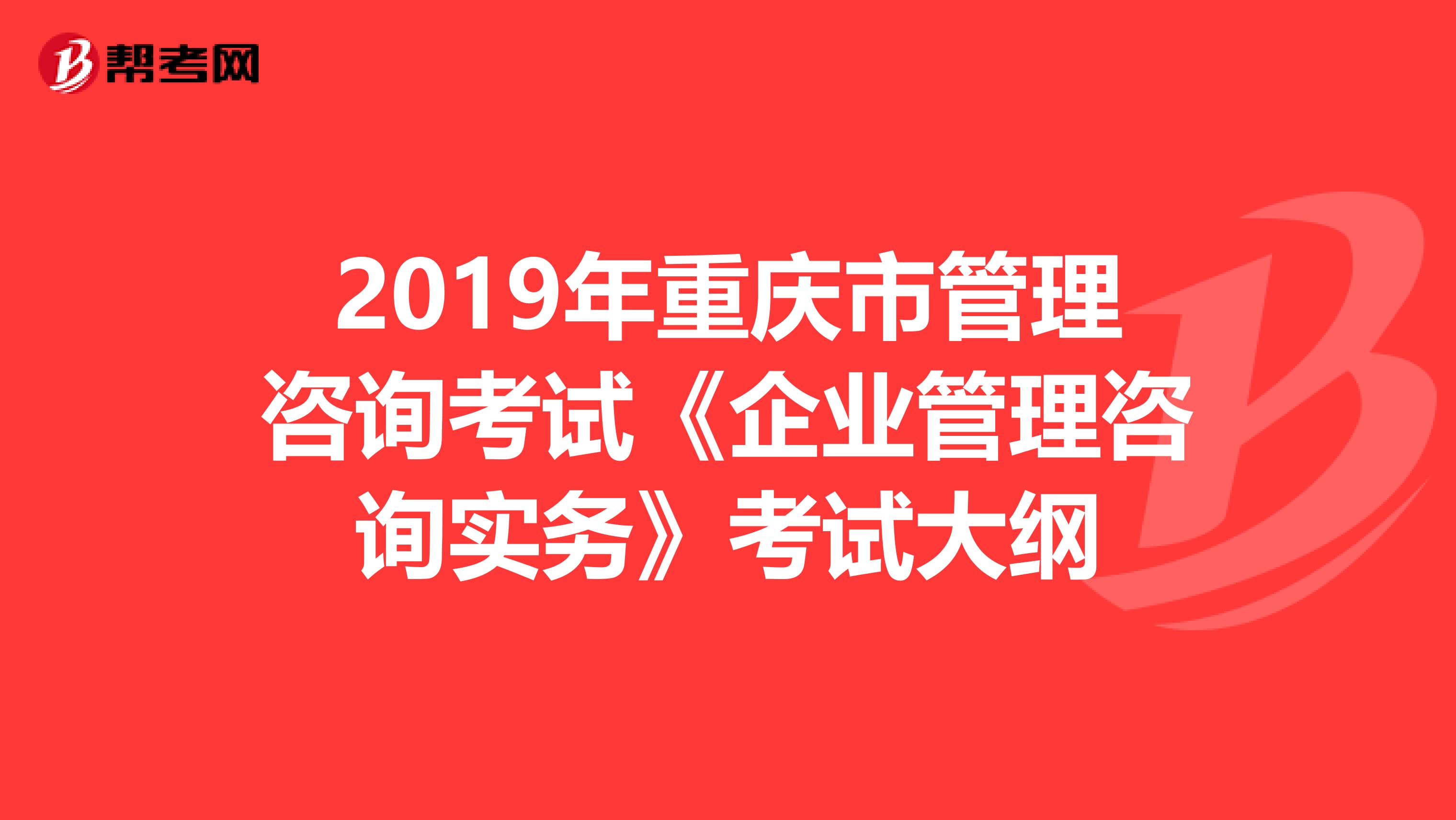 2019年重庆市管理咨询考试《企业管理咨询实务》考试大纲
