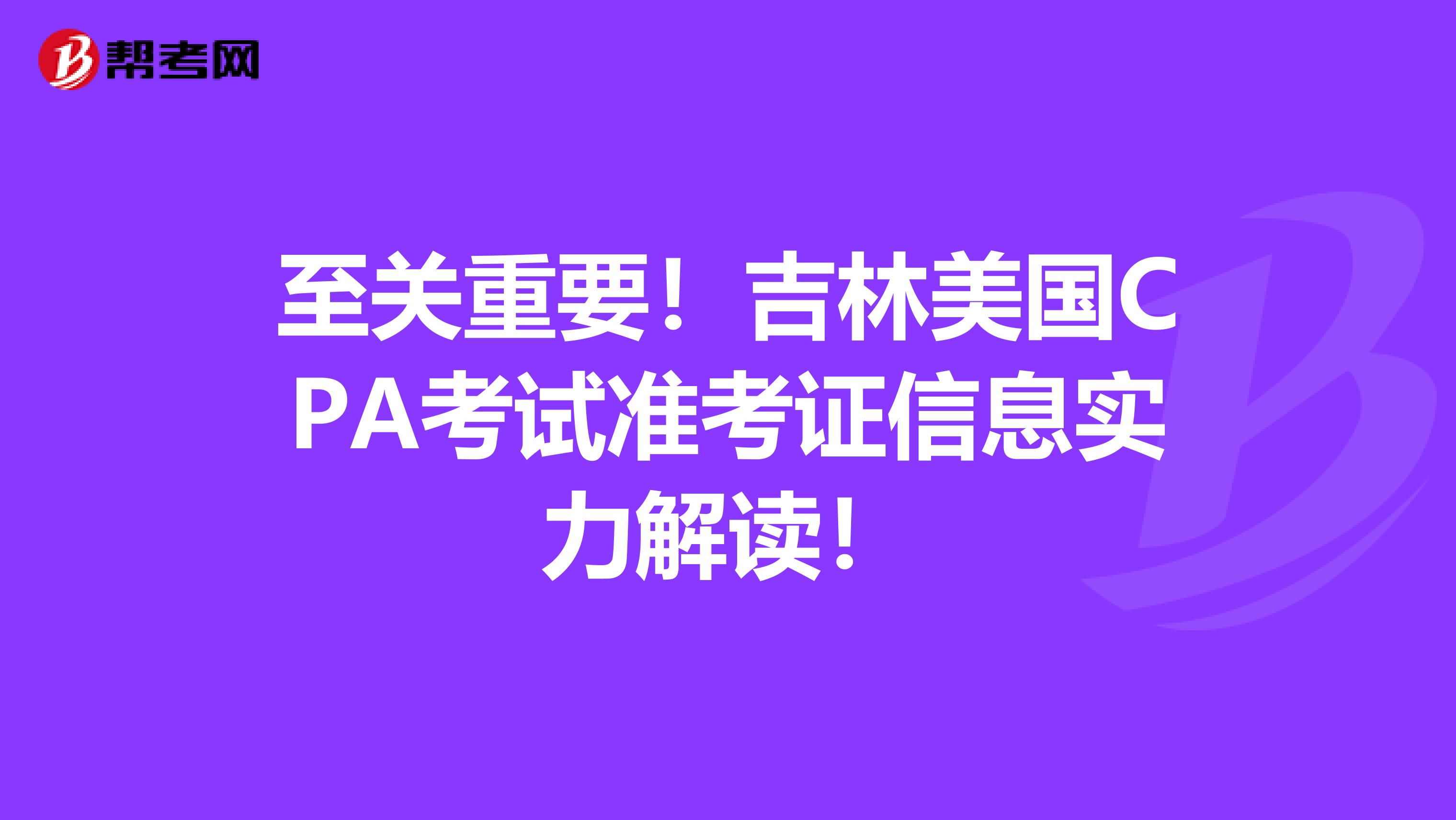 至关重要！吉林美国CPA考试准考证信息实力解读！