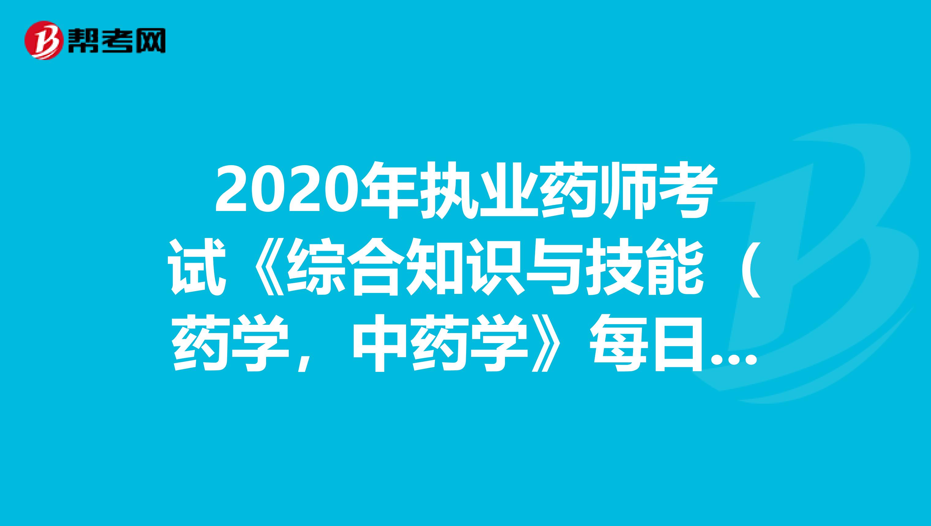 2020年执业药师考试《综合知识与技能（药学，中药学》每日一练0414