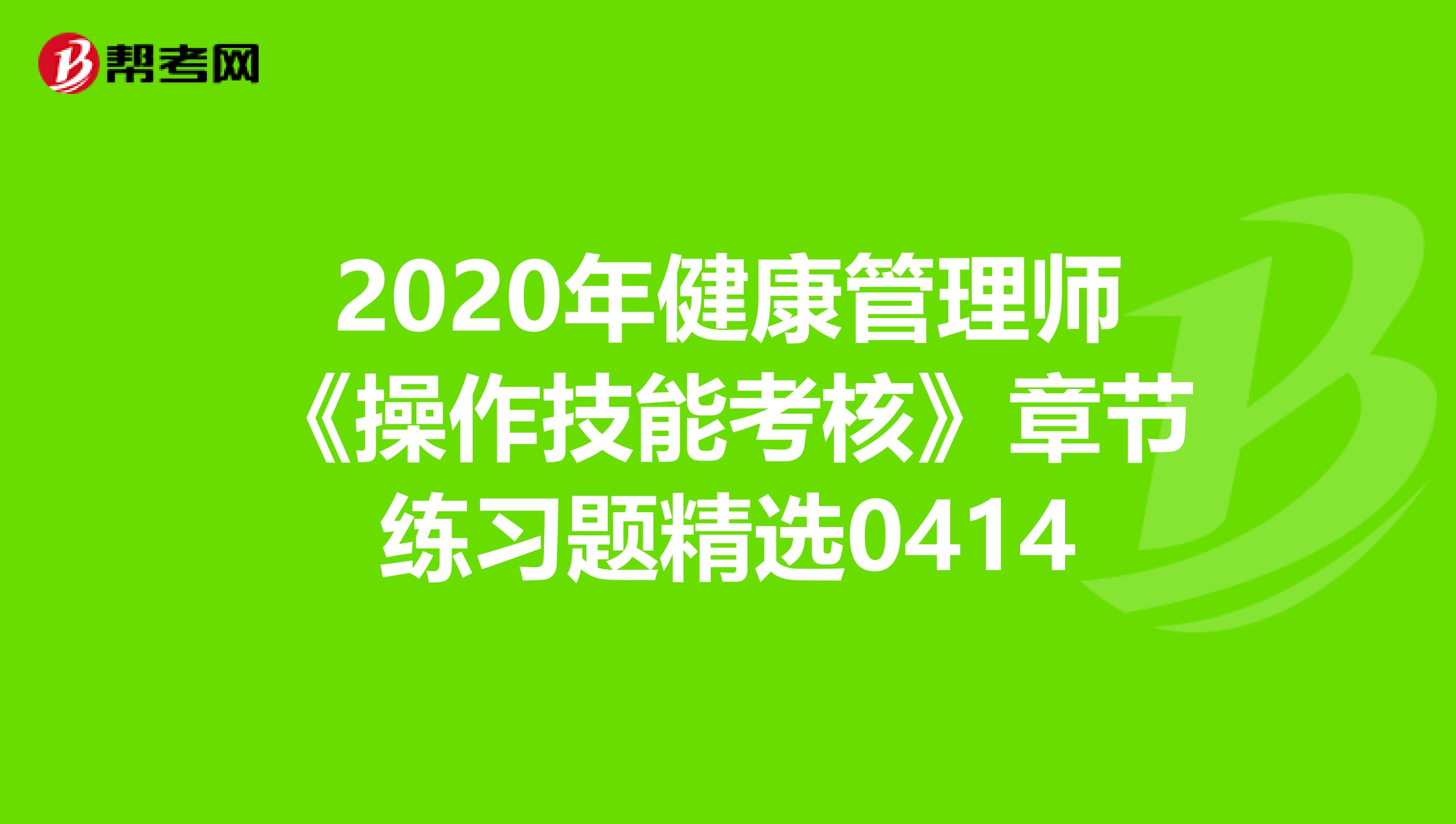 2020年健康管理师《操作技能考核》章节练习题精选0414