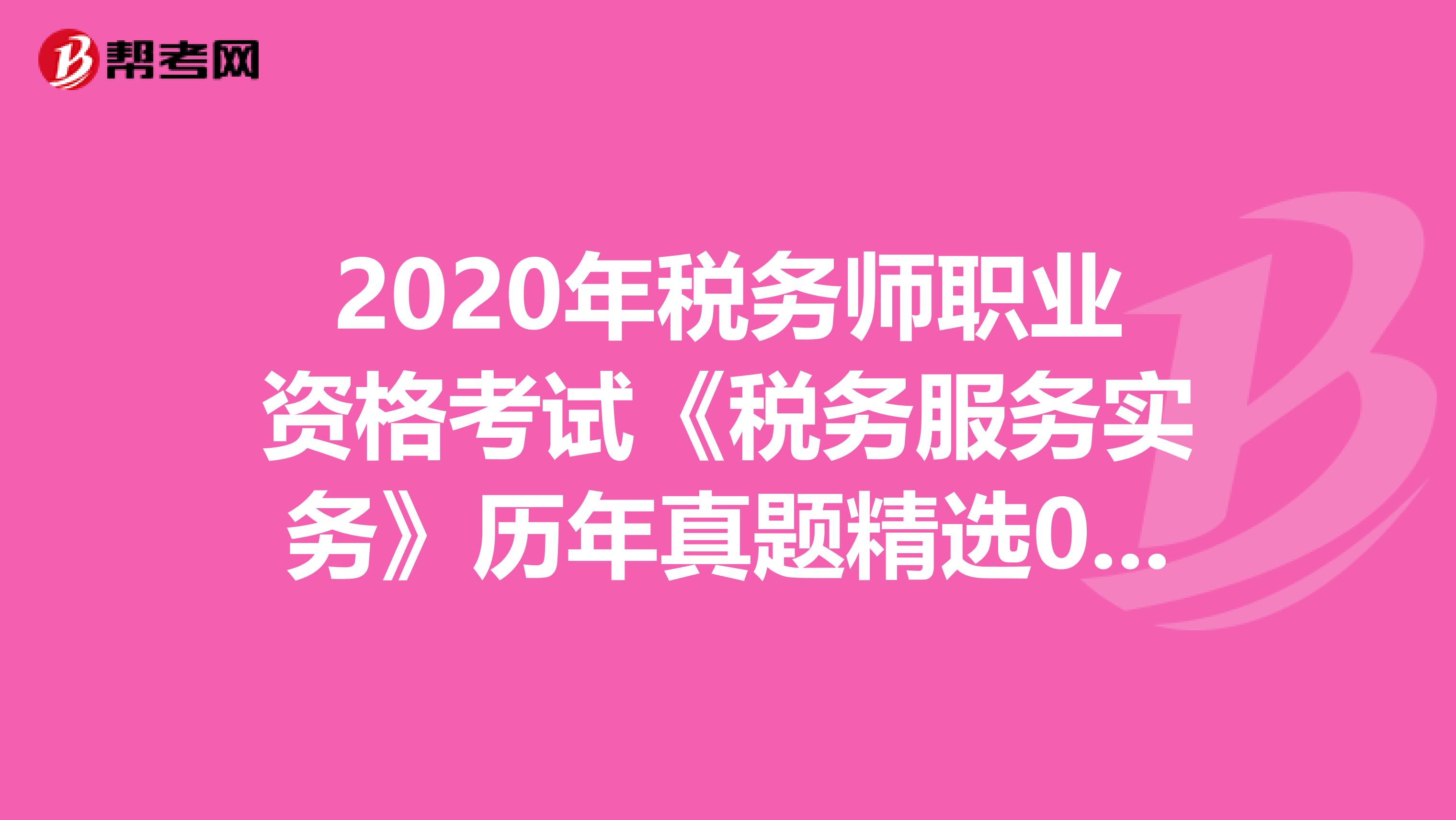 2020年税务师职业资格考试《税务服务实务》历年真题精选0414