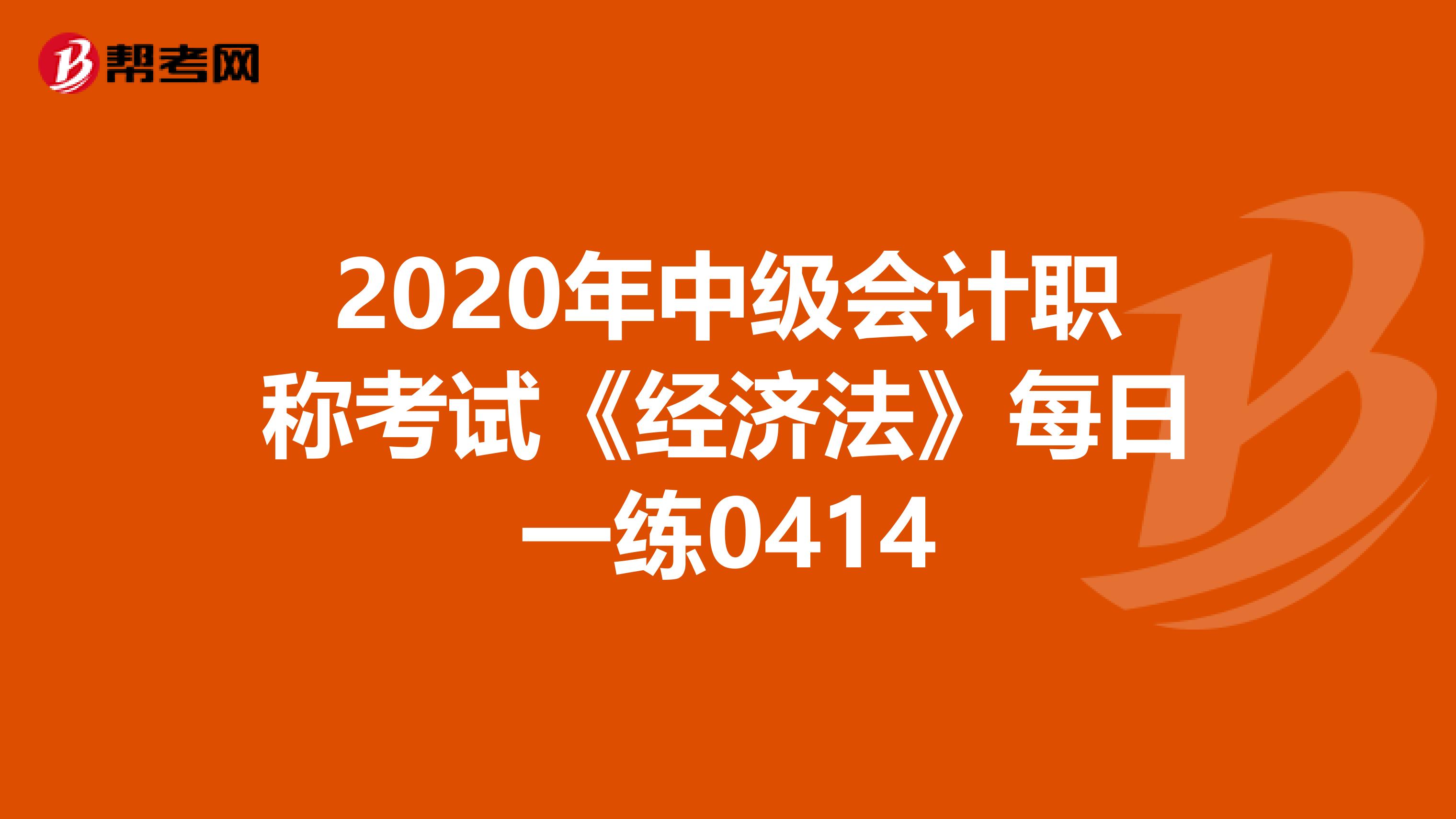 2020年中级会计职称考试《经济法》每日一练0414