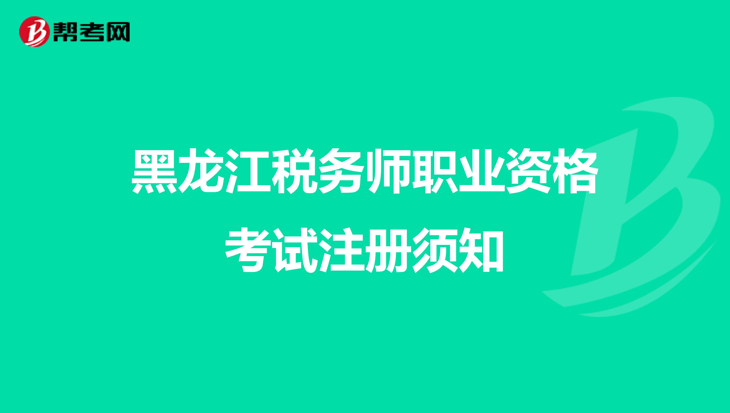 黑龍江稅務(wù)師職業(yè)資格考試注冊須知