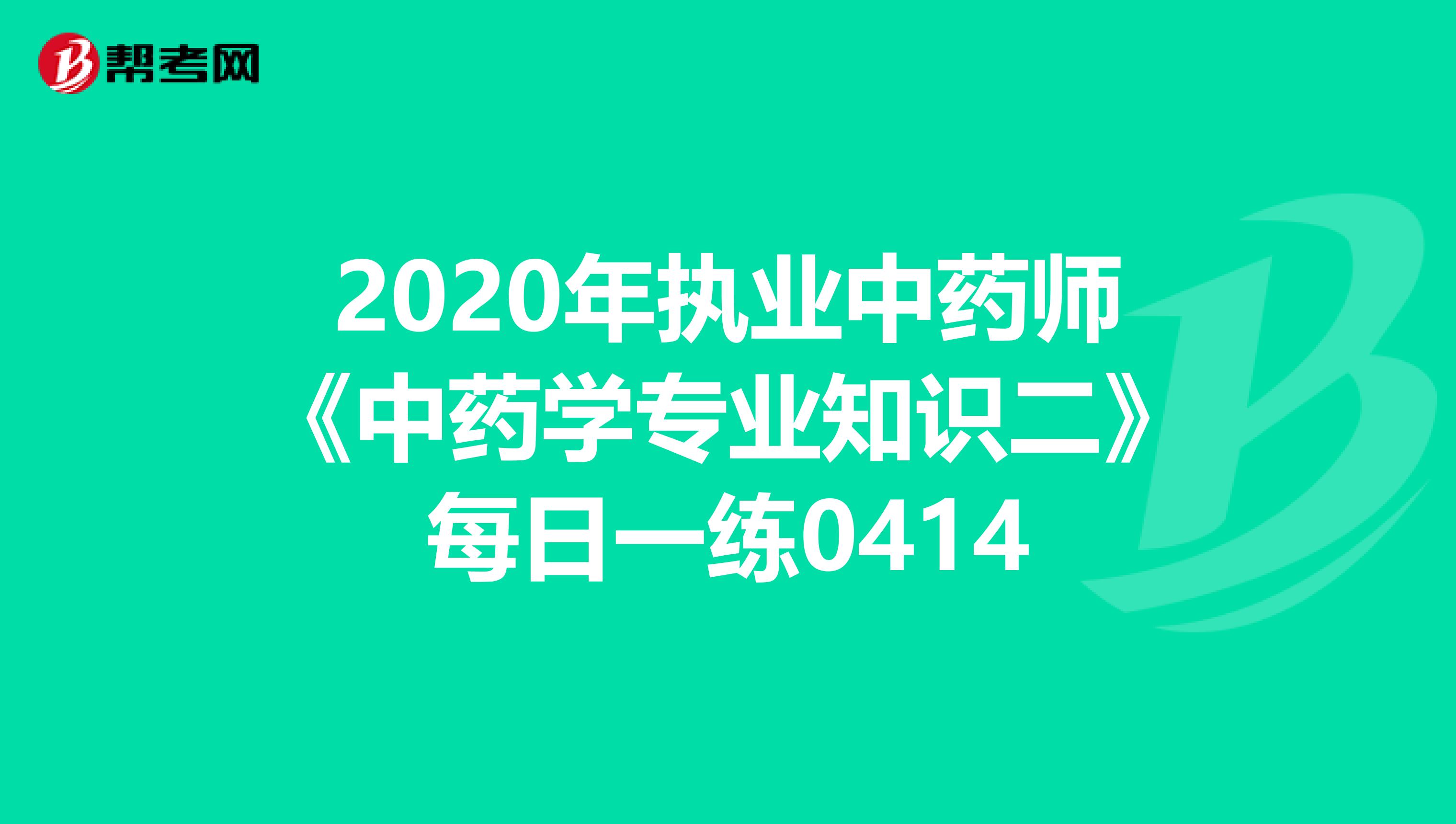 2020年执业中药师《中药学专业知识二》每日一练0414
