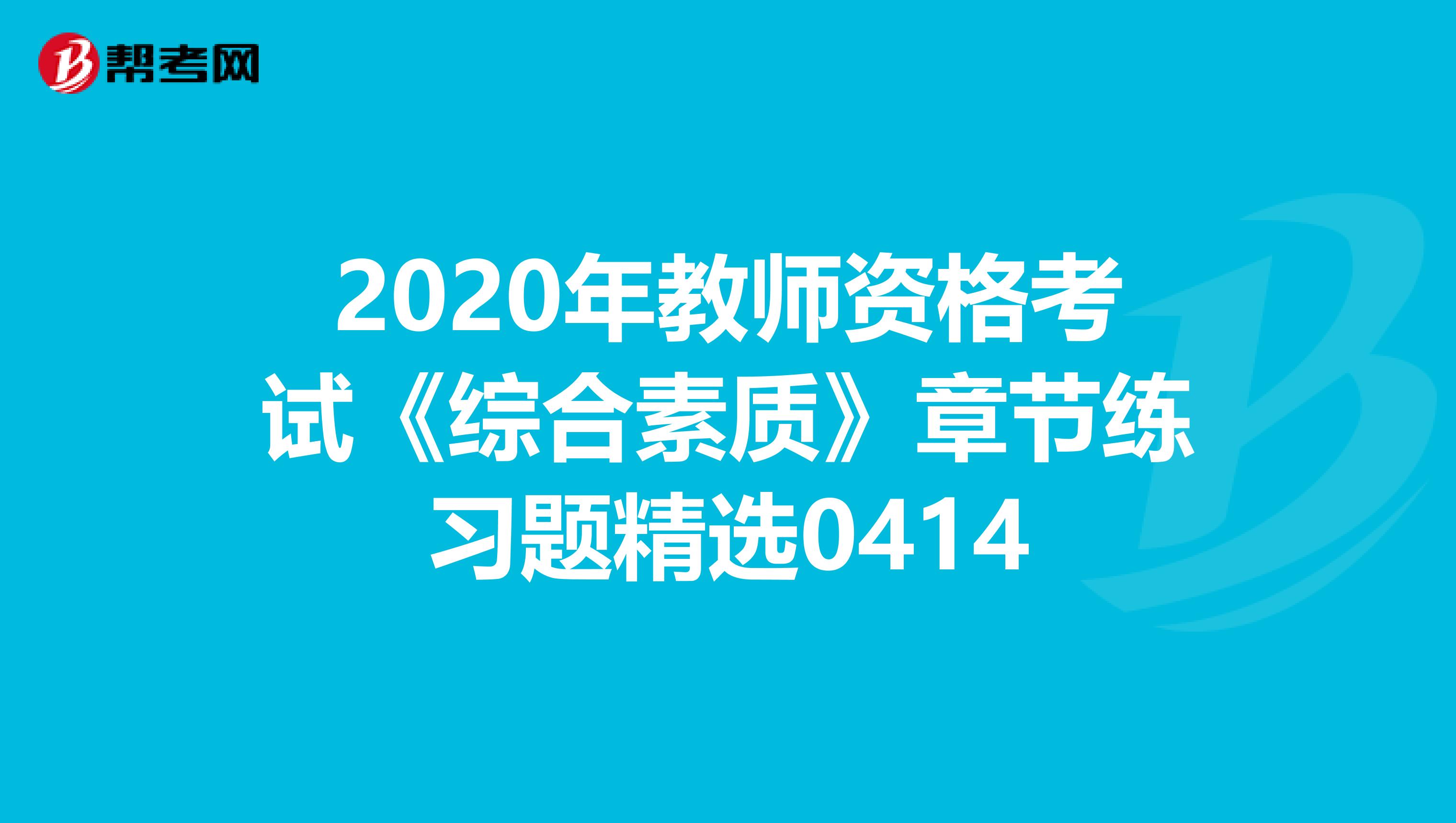 2020年教师资格考试《综合素质》章节练习题精选0414