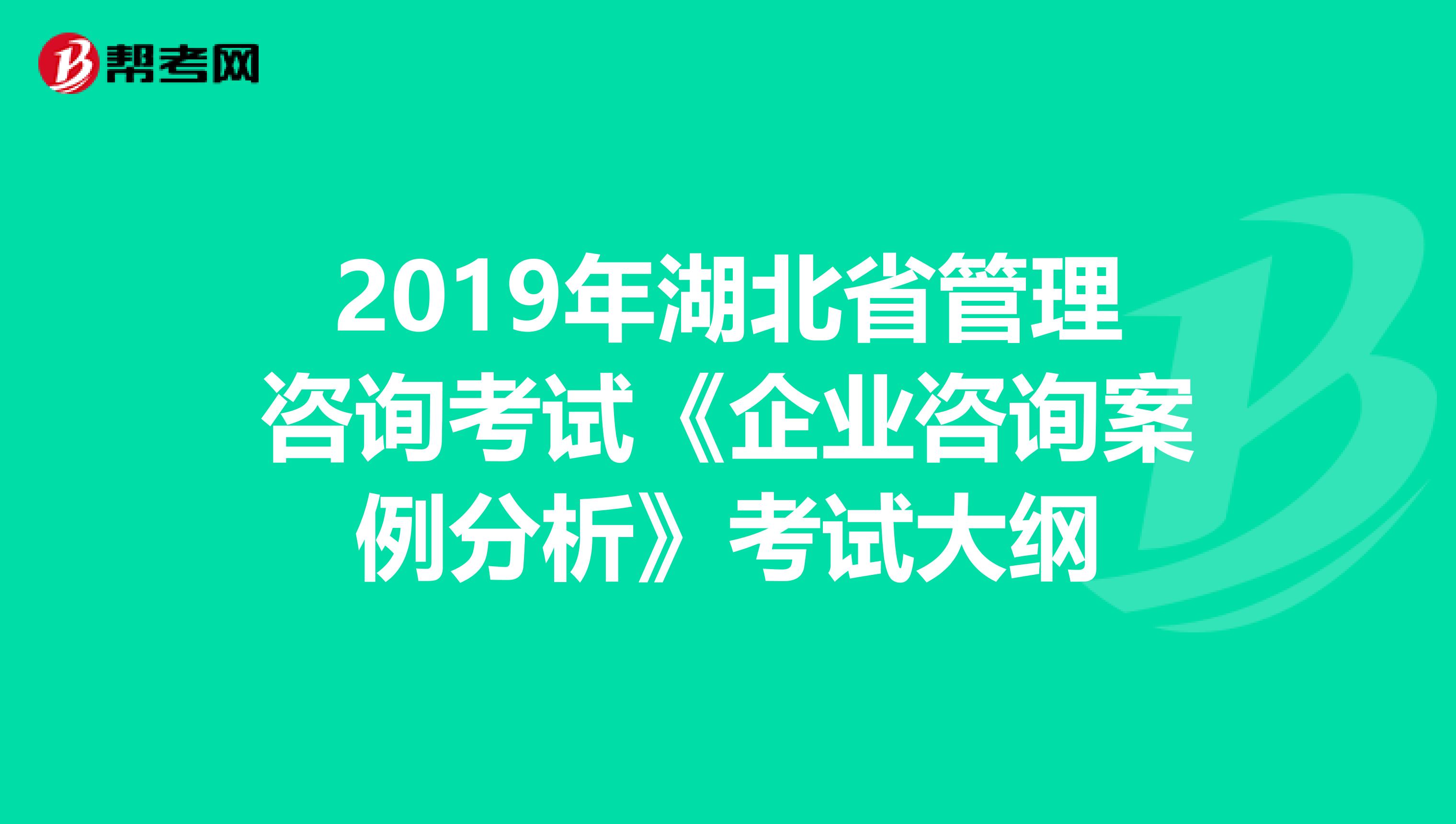 2019年湖北省管理咨詢考試《企業(yè)咨詢案例分析》考試大綱