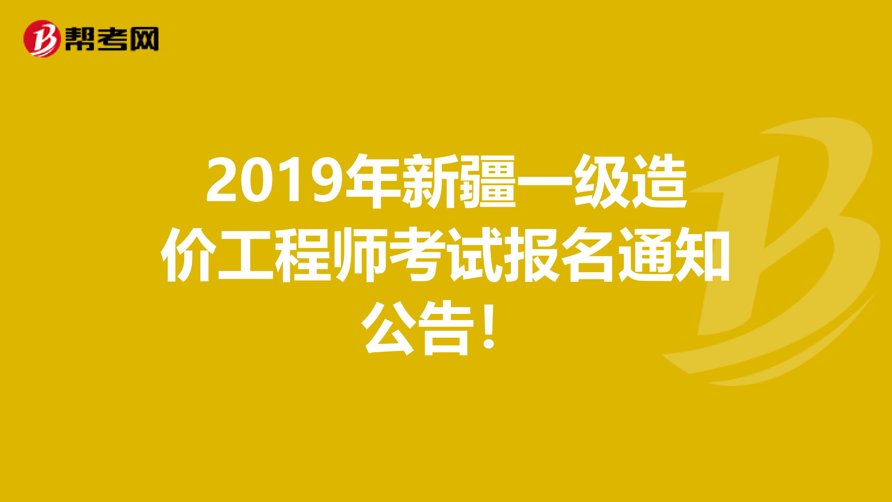 2019年新疆一级造价工程师考试报名通知公告！