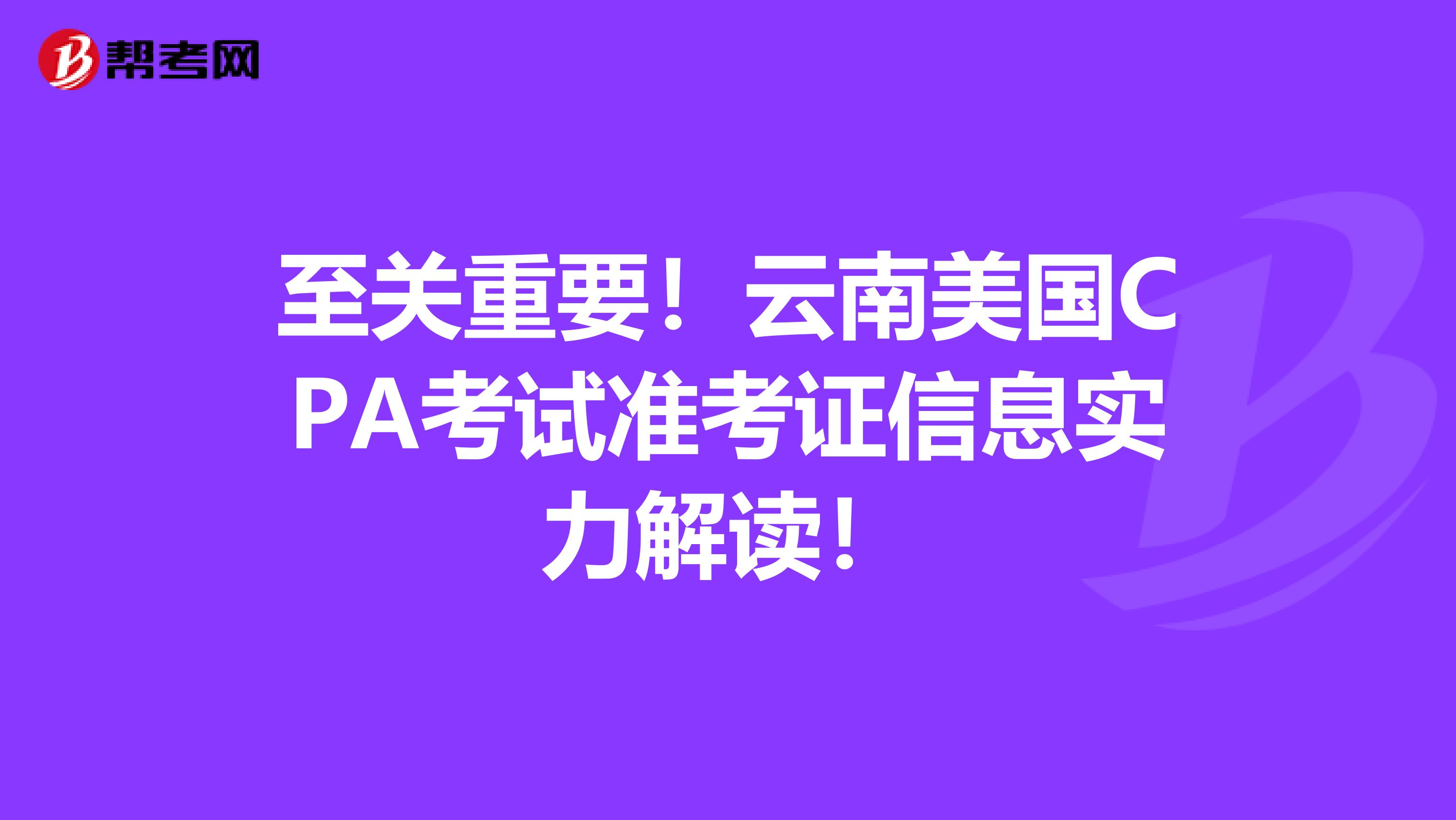 至关重要！云南美国CPA考试准考证信息实力解读！