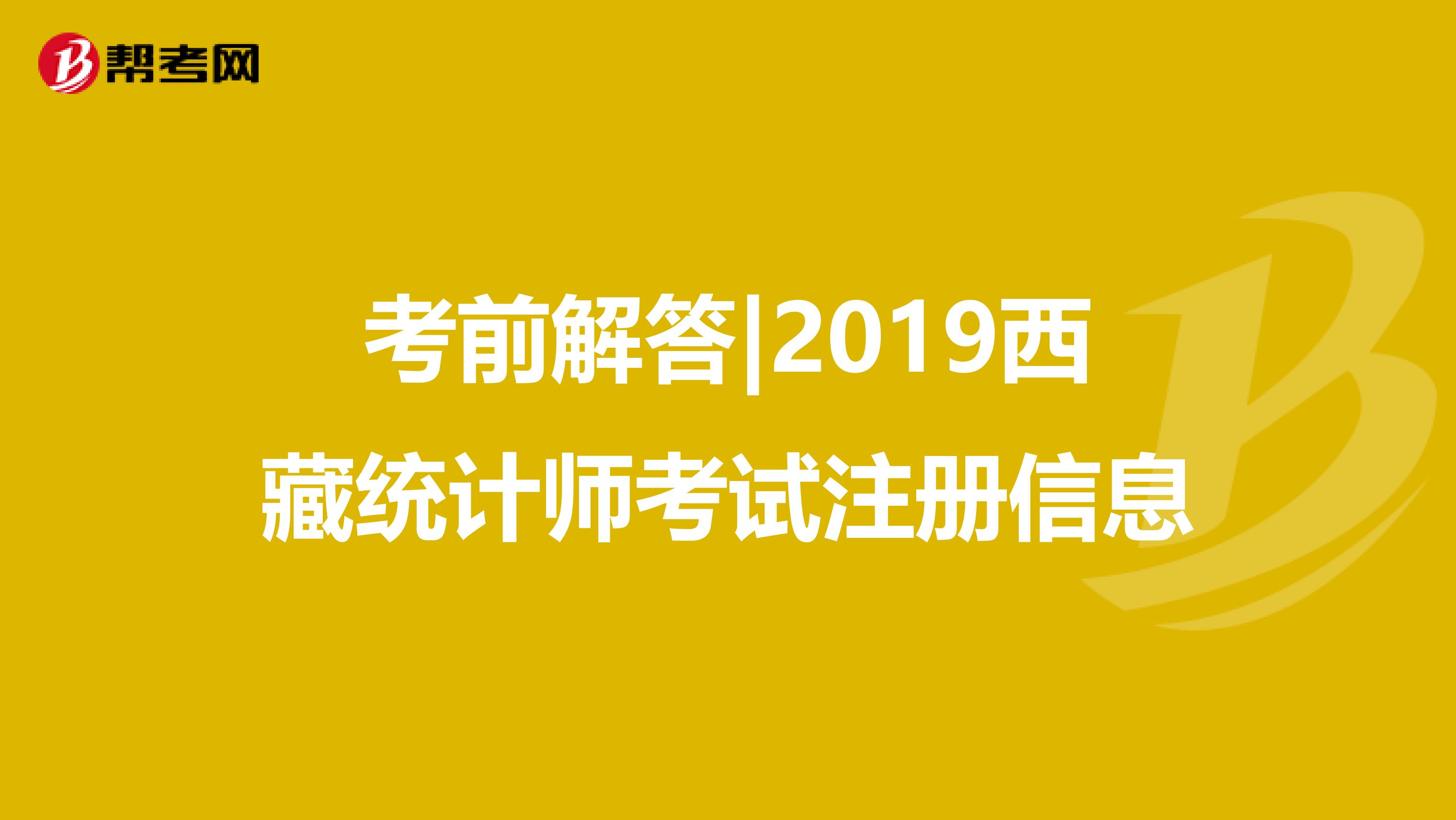 考前解答|2019西藏統計師考試注冊信息